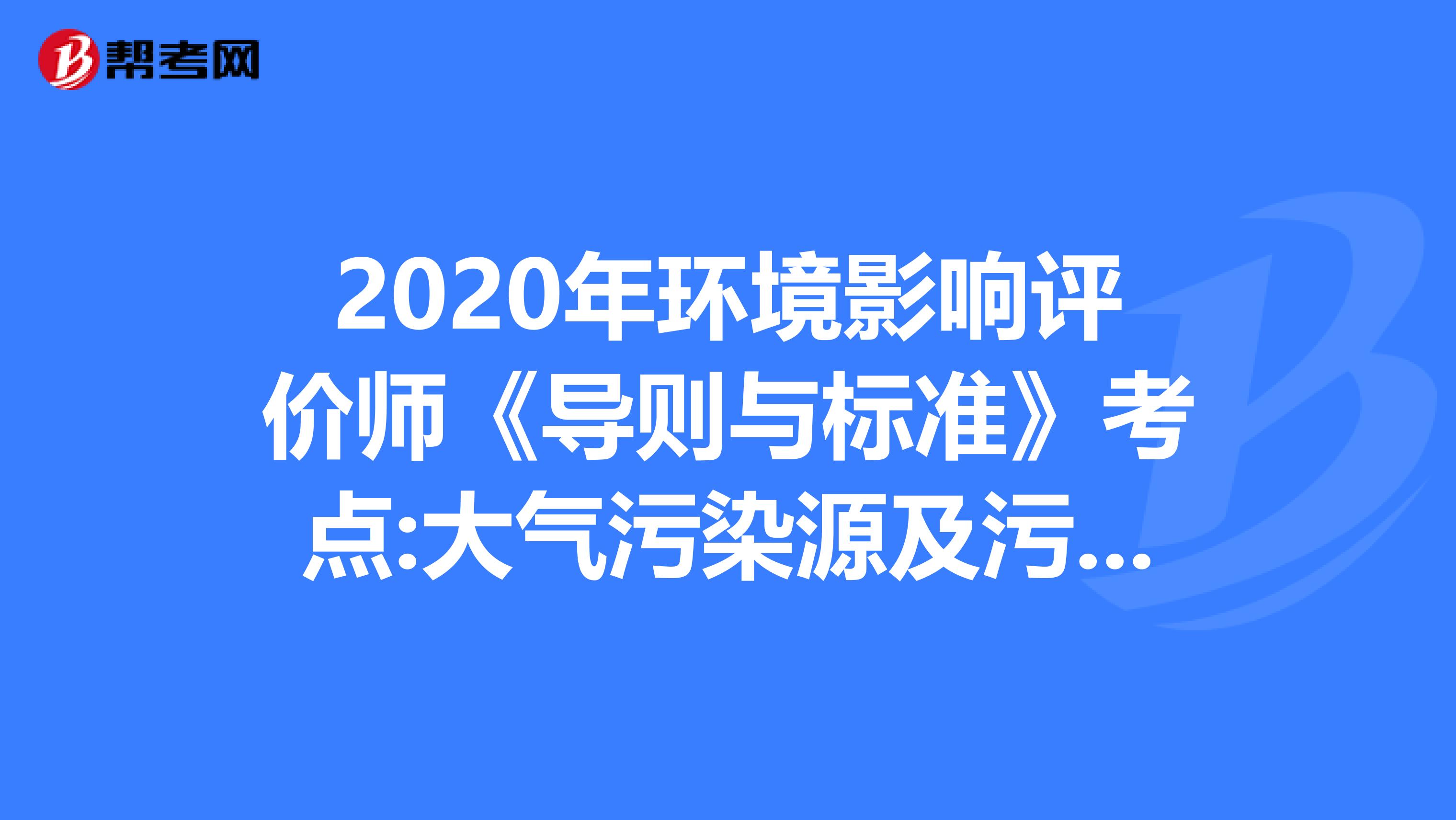 2020年环境影响评价师《导则与标准》考点:大气污染源及污染物