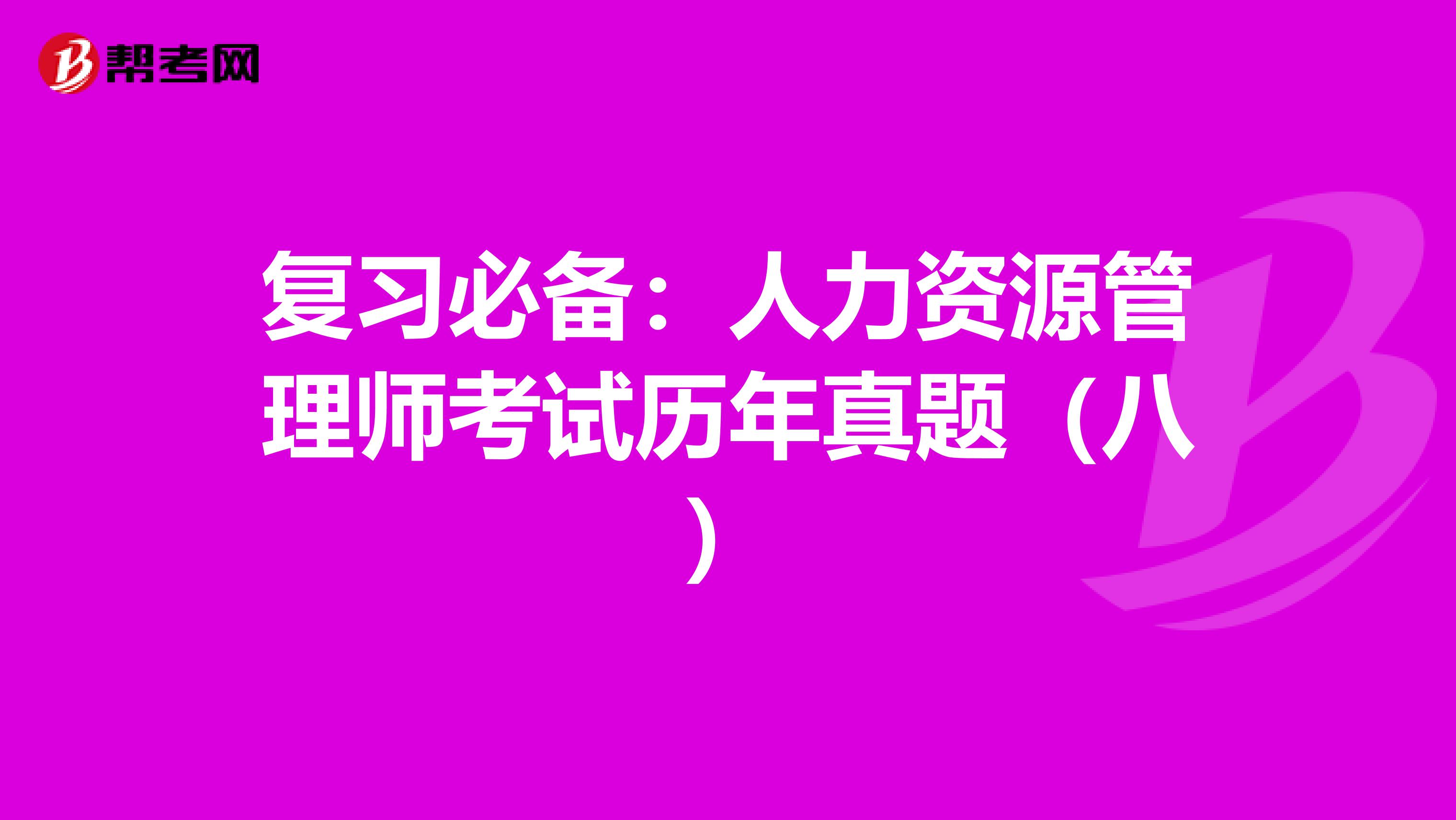 复习必备：人力资源管理师考试历年真题（八）