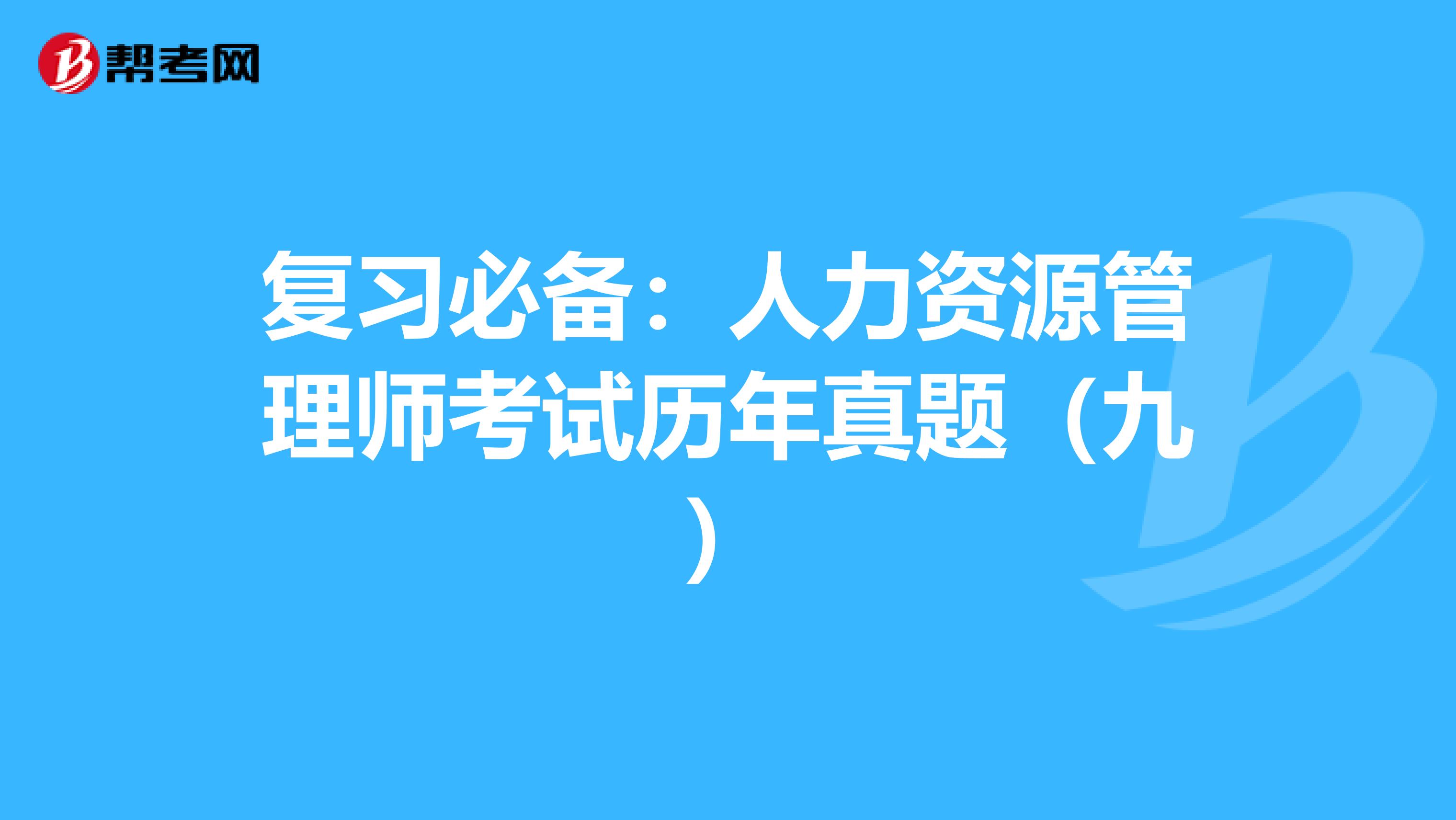 复习必备：人力资源管理师考试历年真题（九）