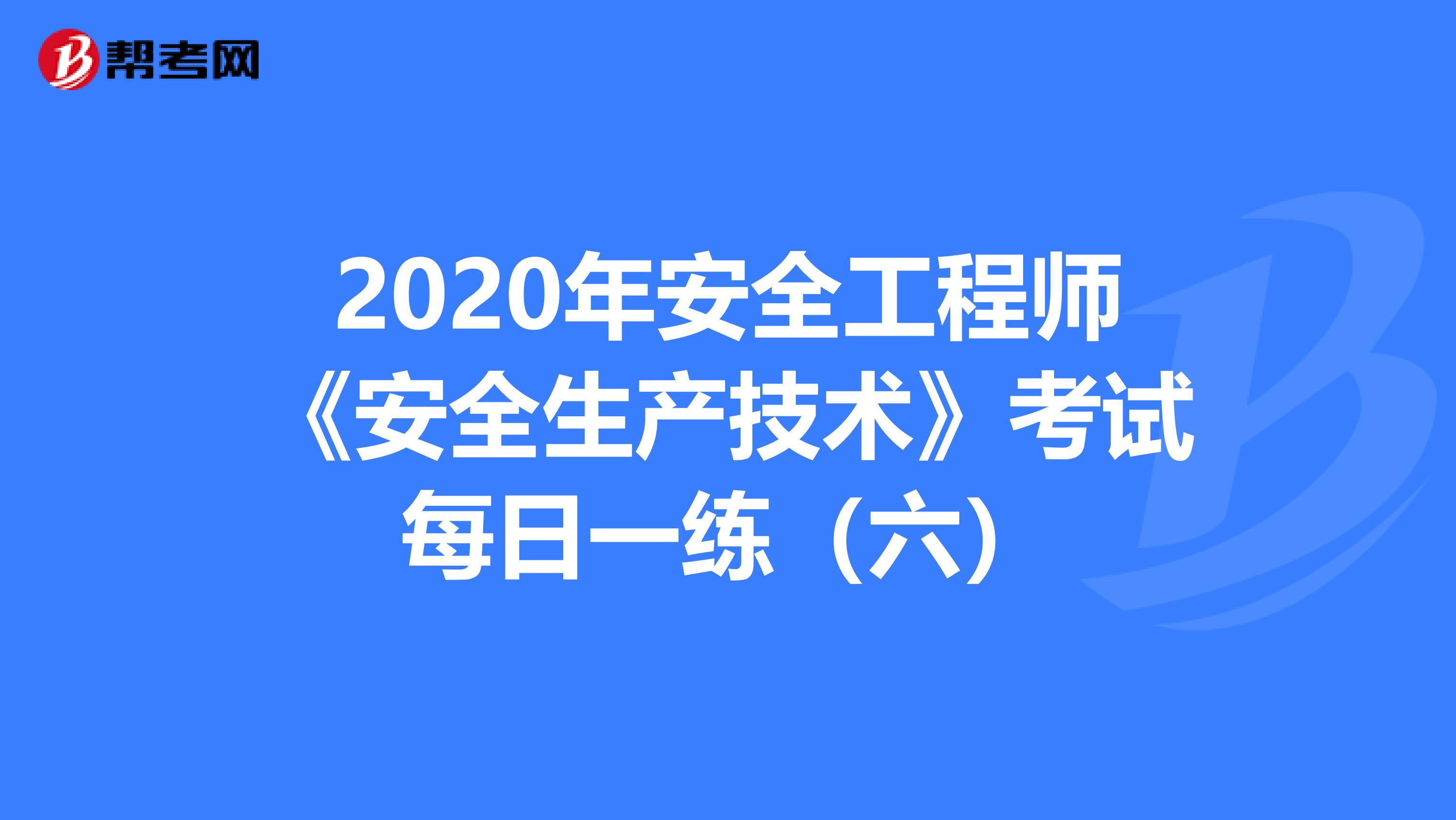 2020年安全工程师《安全生产技术》考试每日一练（六）