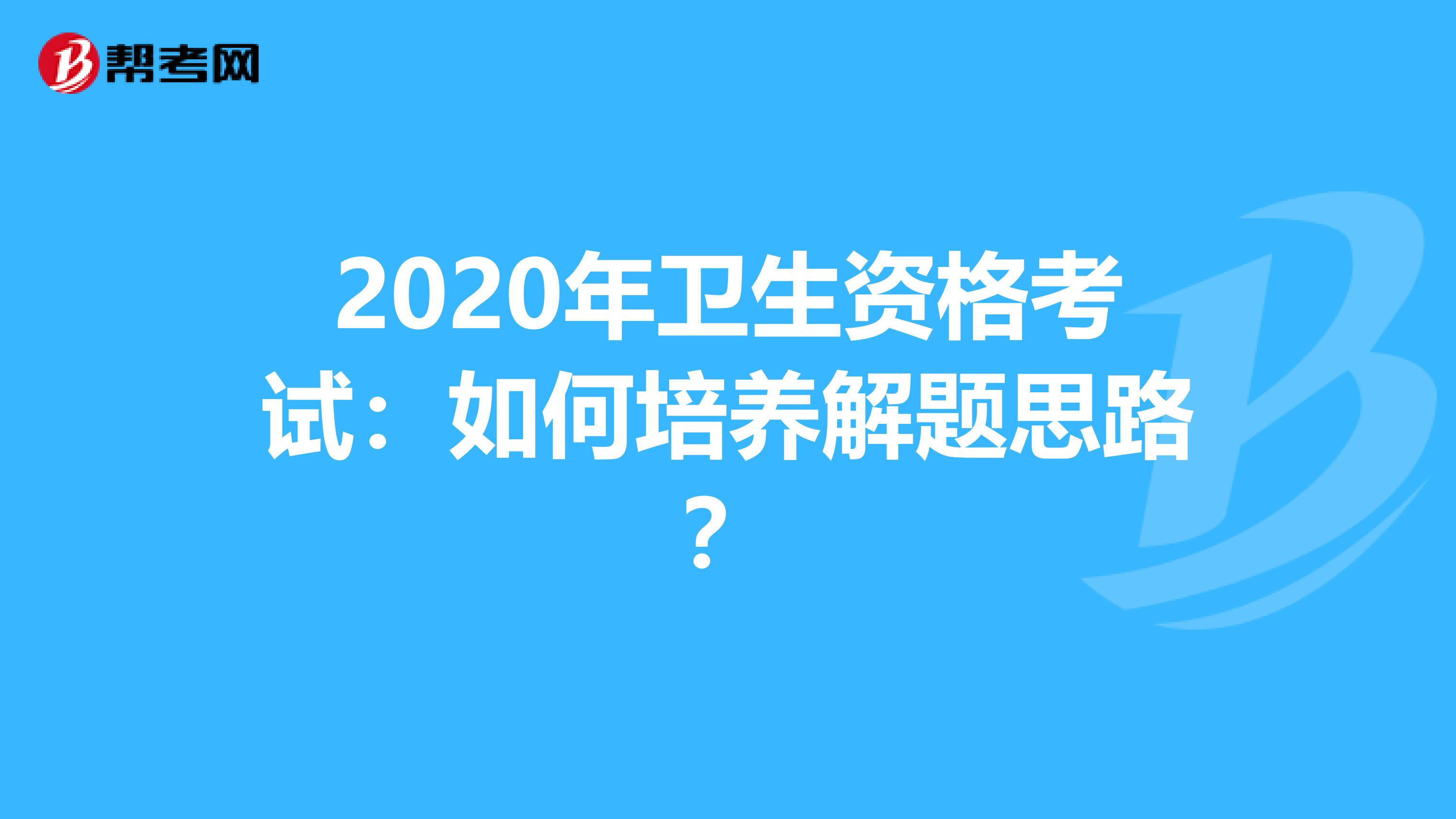 2020年卫生资格考试:如何培养解题思路?