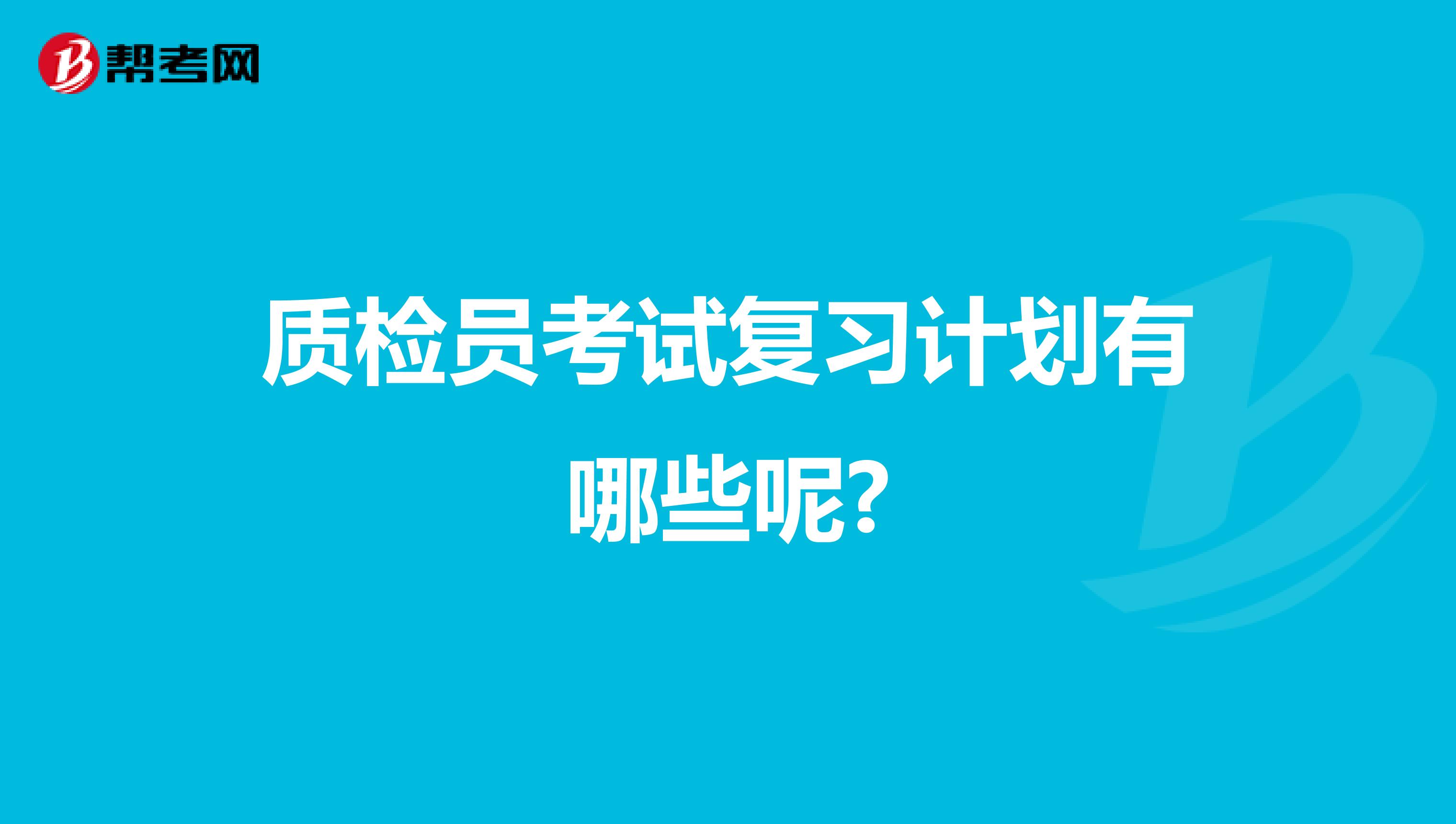 质检员考试复习计划有哪些呢?