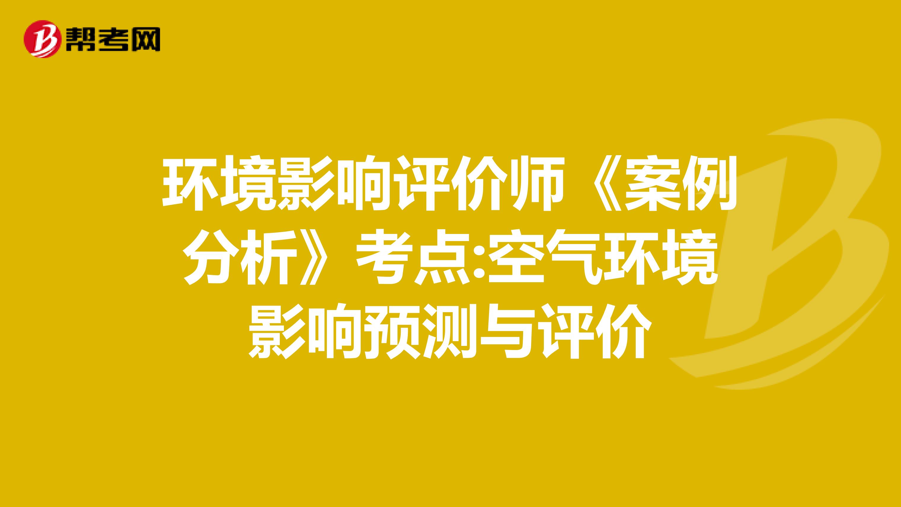 环境影响评价师《案例分析》考点:空气环境影响预测与评价