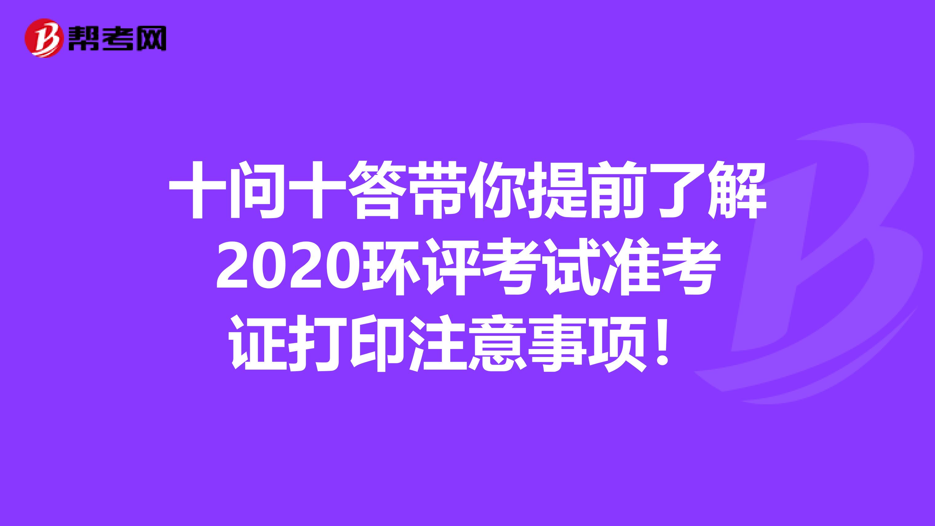十问十答带你提前了解2020环评考试准考证打印注意事项！