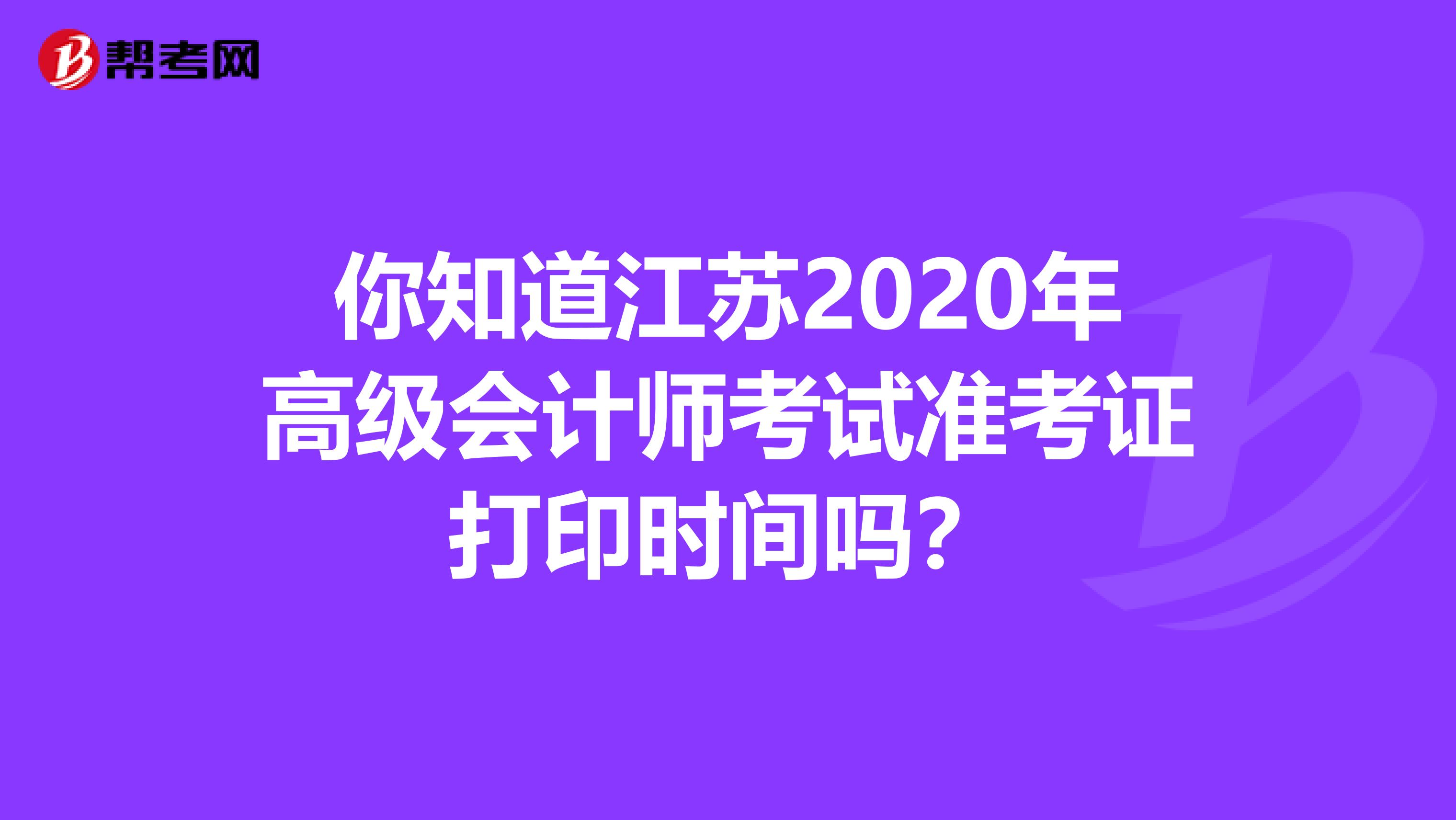 你知道江苏2020年高级会计师考试准考证打印时间吗？
