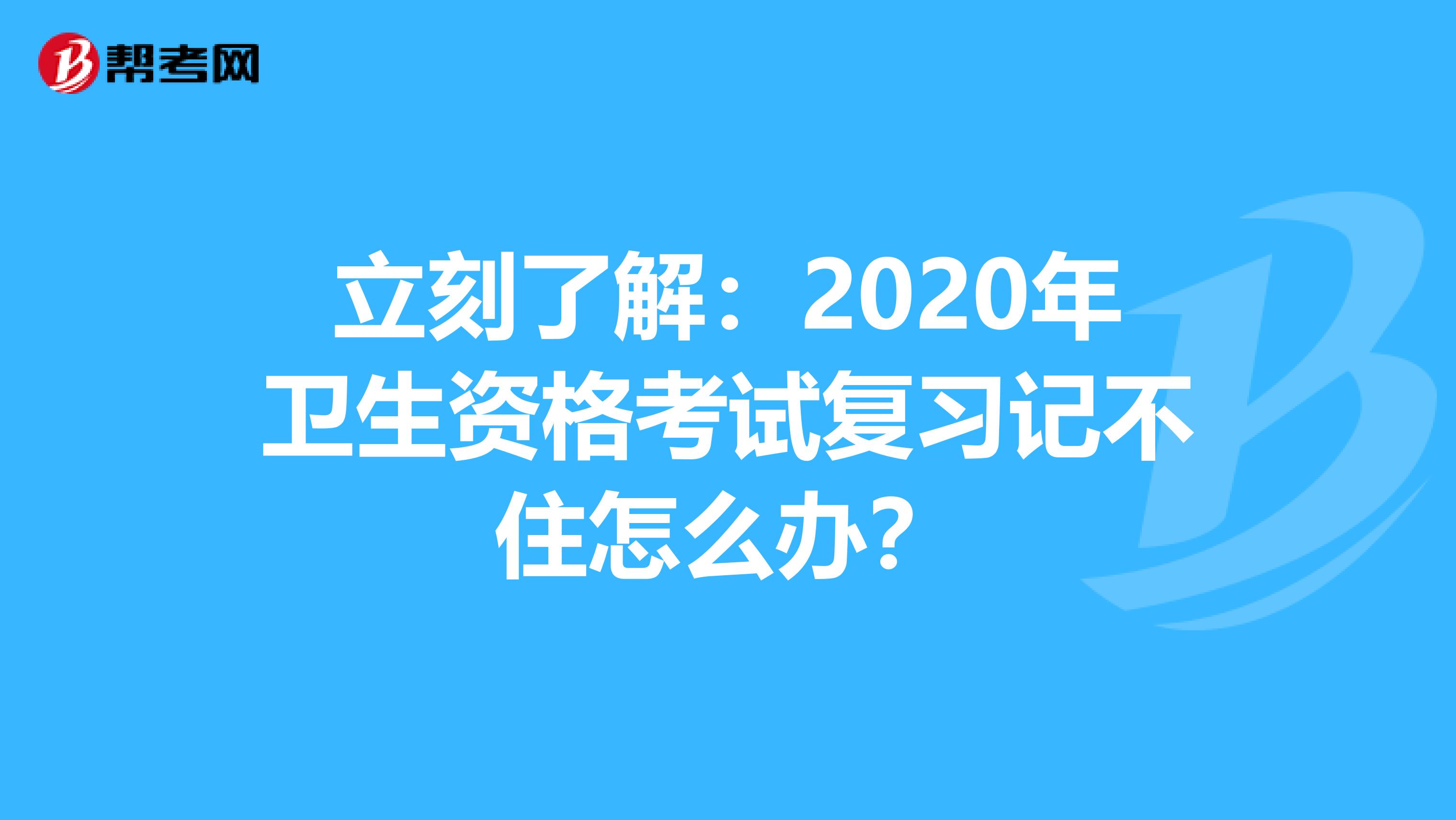 立刻了解：2020年卫生资格考试复习记不住怎么办？