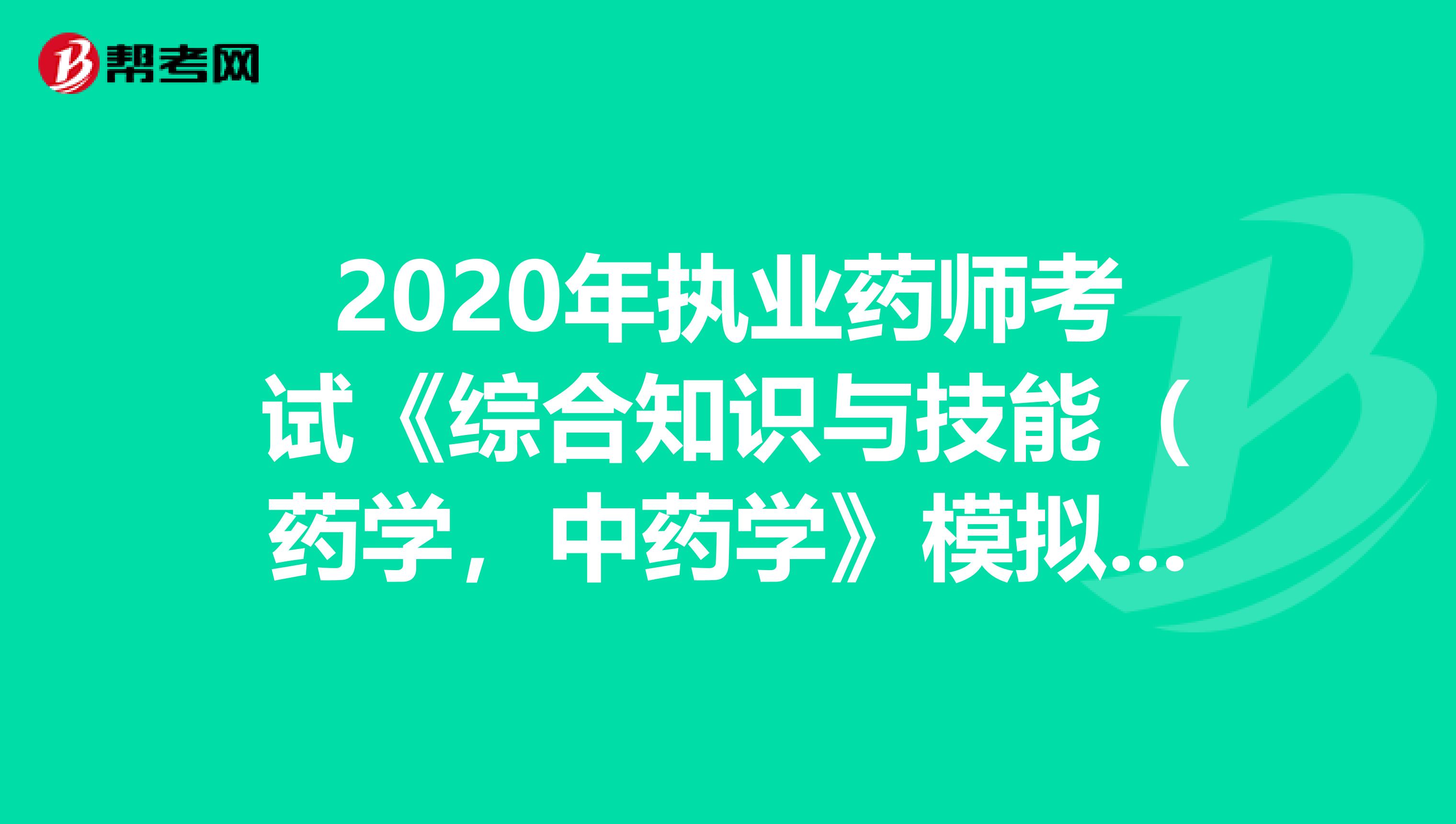 2020年执业药师考试《综合知识与技能（药学，中药学》模拟试题0728