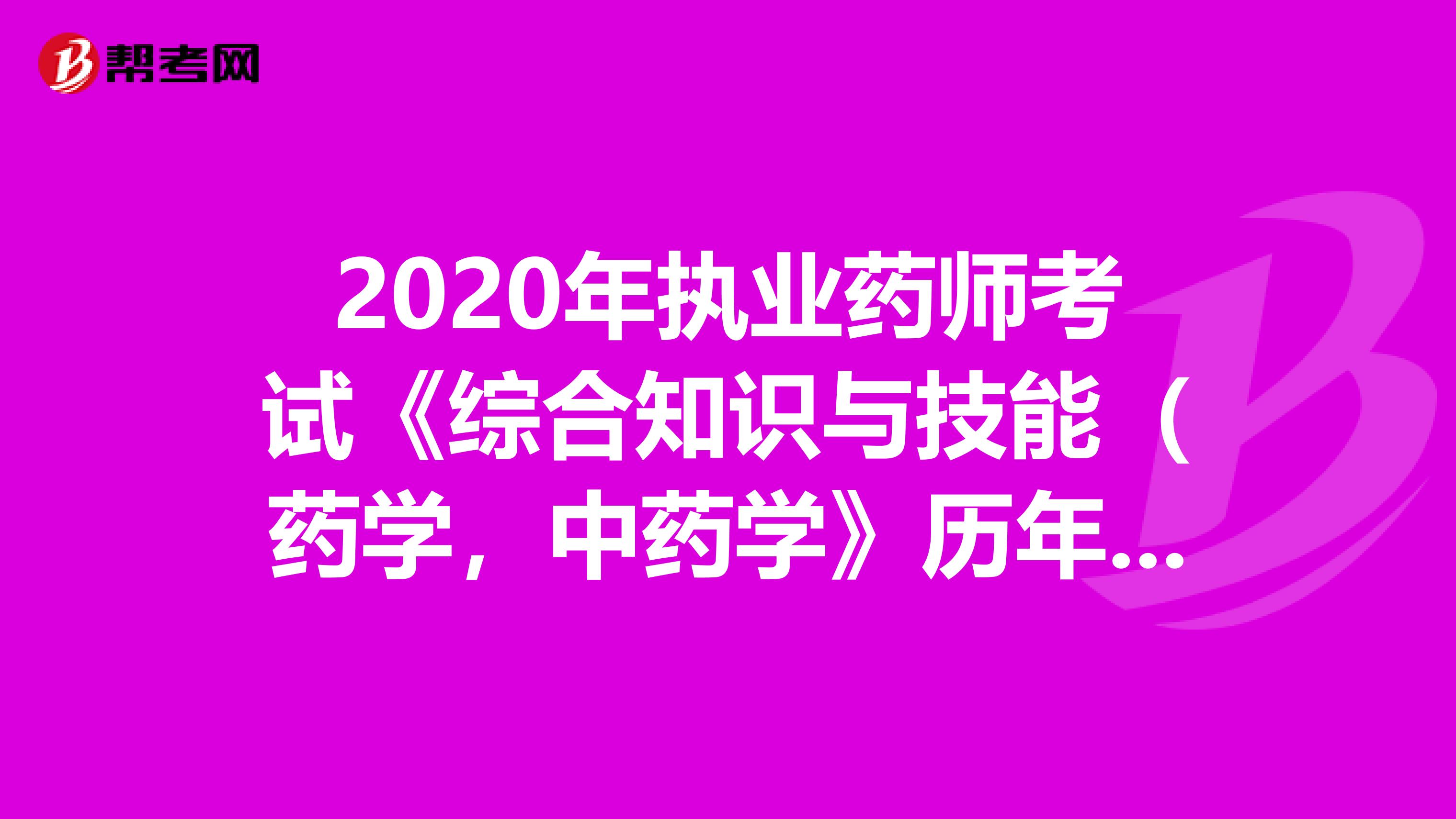 2020年执业药师考试《综合知识与技能（药学，中药学》历年真题精选0728