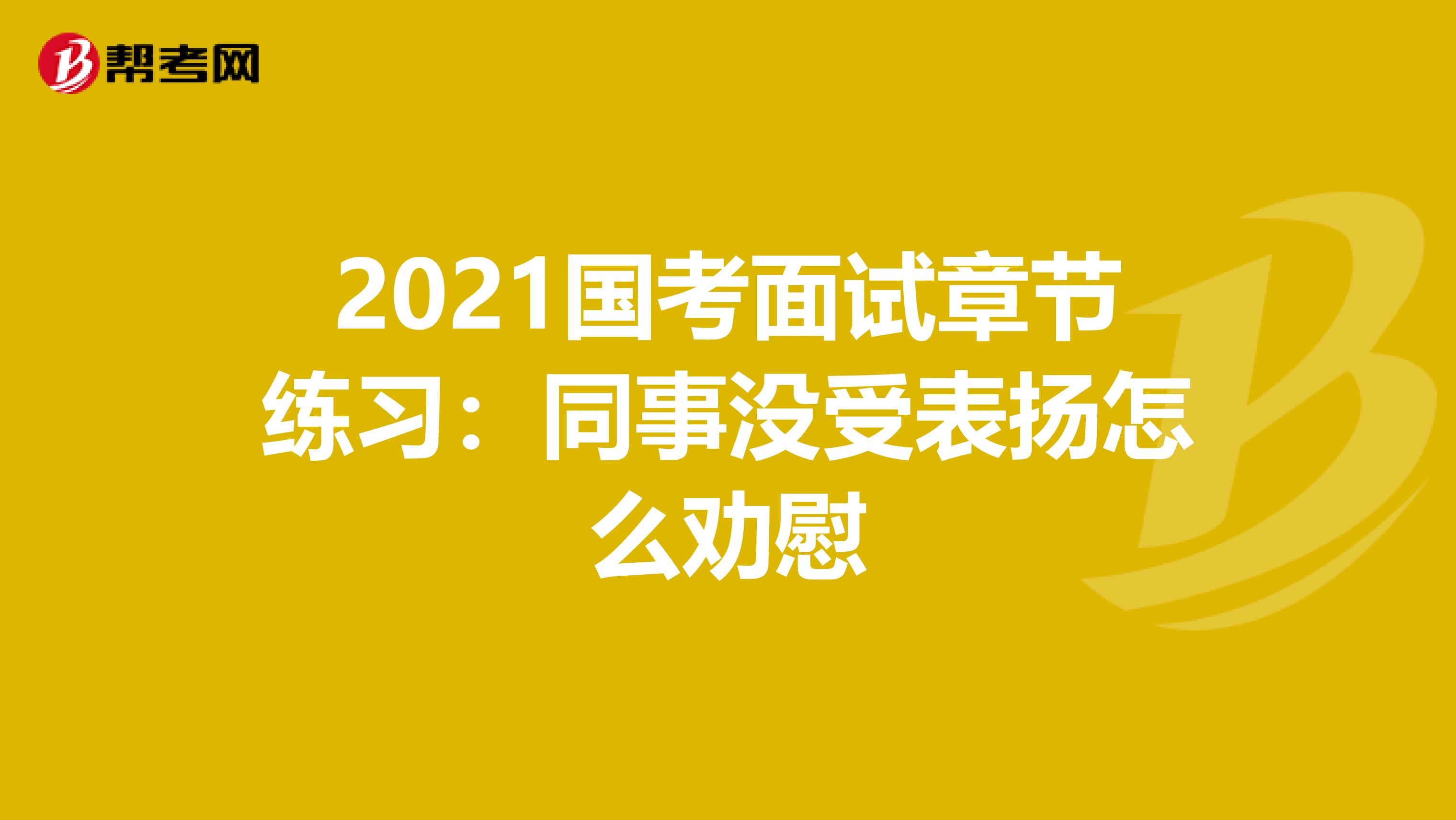 2021国考面试章节练习：同事没受表扬怎么劝慰