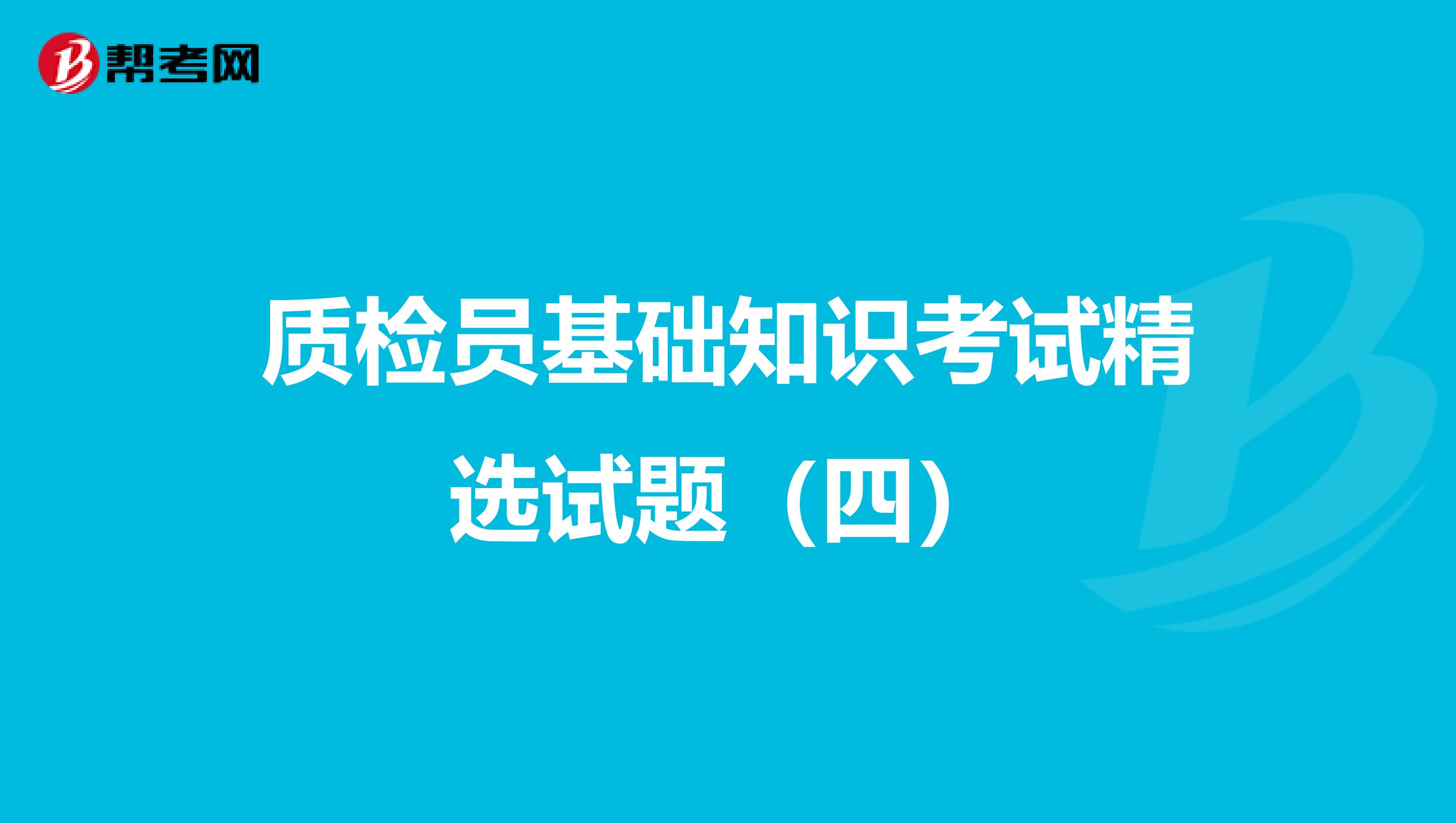 质检员基础知识考试精选试题（四）