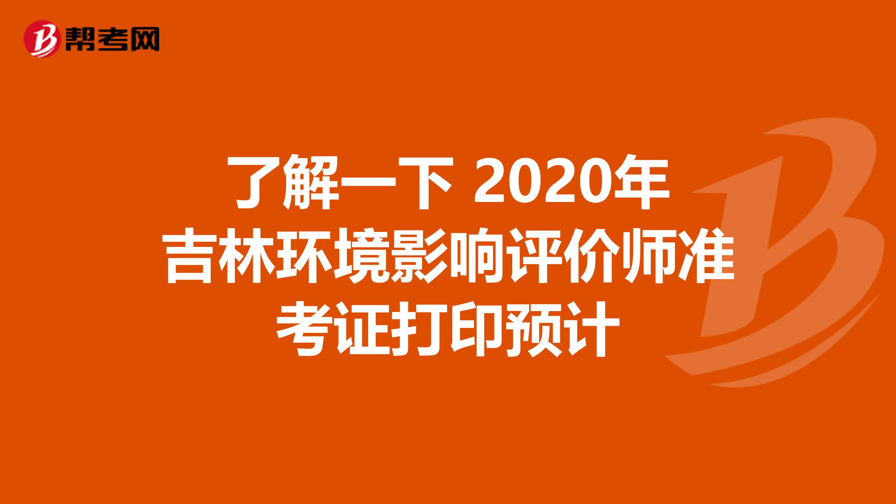 了解一下 2020年吉林环境影响评价师准考证打印预计