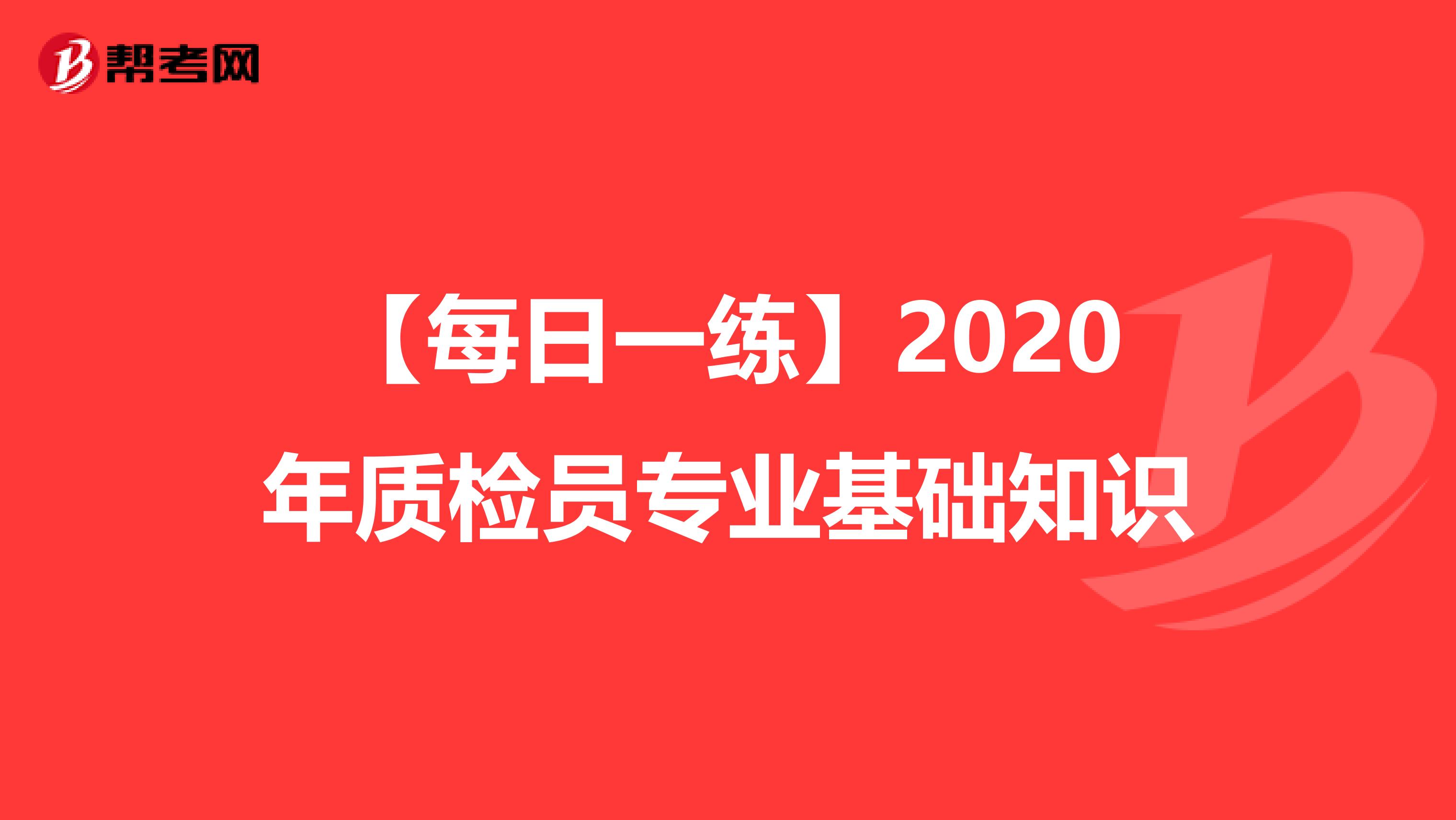 【每日一练】2020年质检员专业基础知识