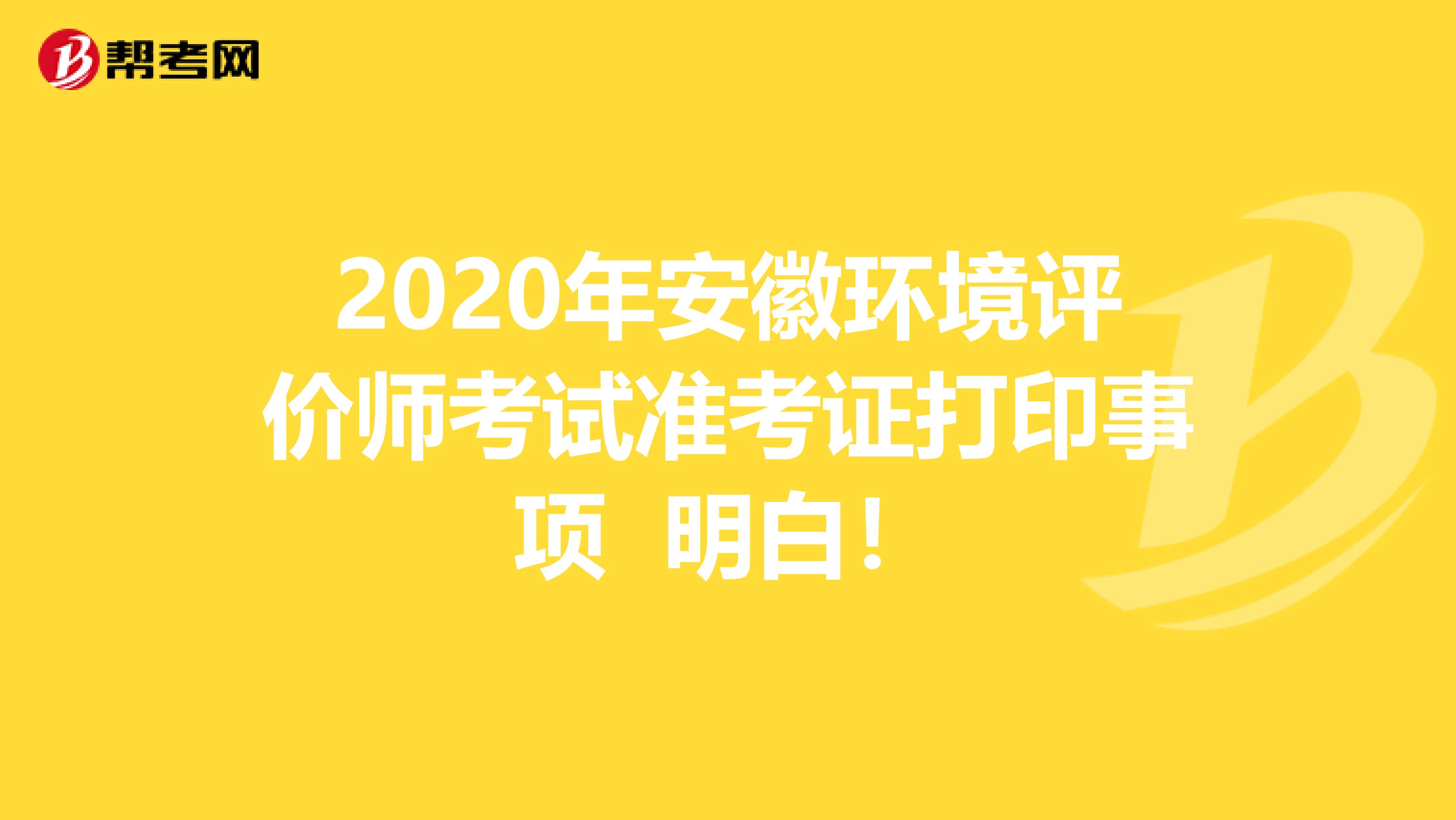 2020年安徽环境评价师考试准考证打印事项 明白！