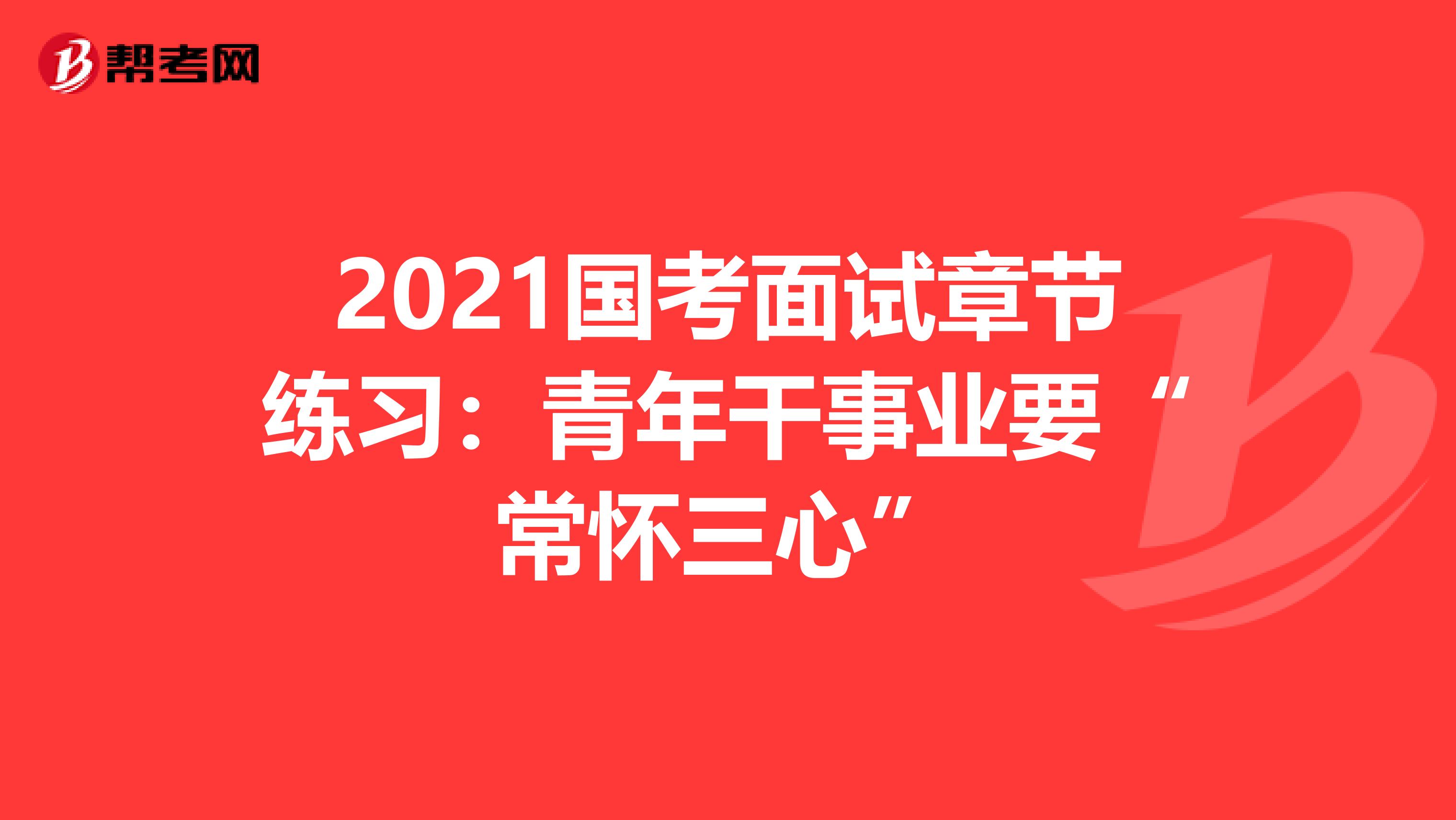 2021国考面试章节练习：青年干事业要“常怀三心”