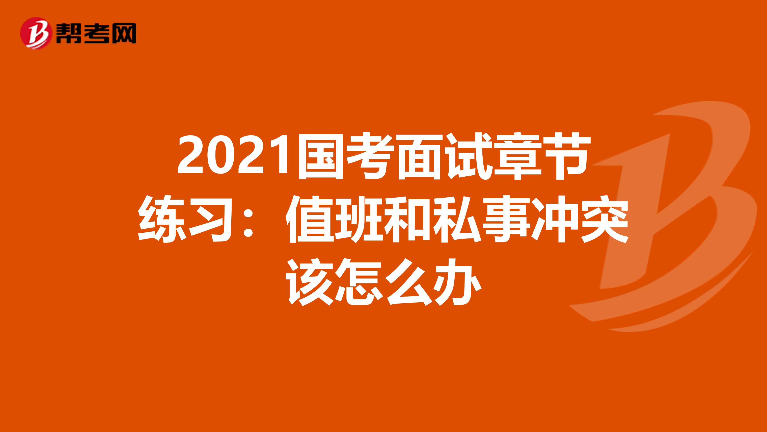 2021国考面试章节练习：值班和私事冲突该怎么办