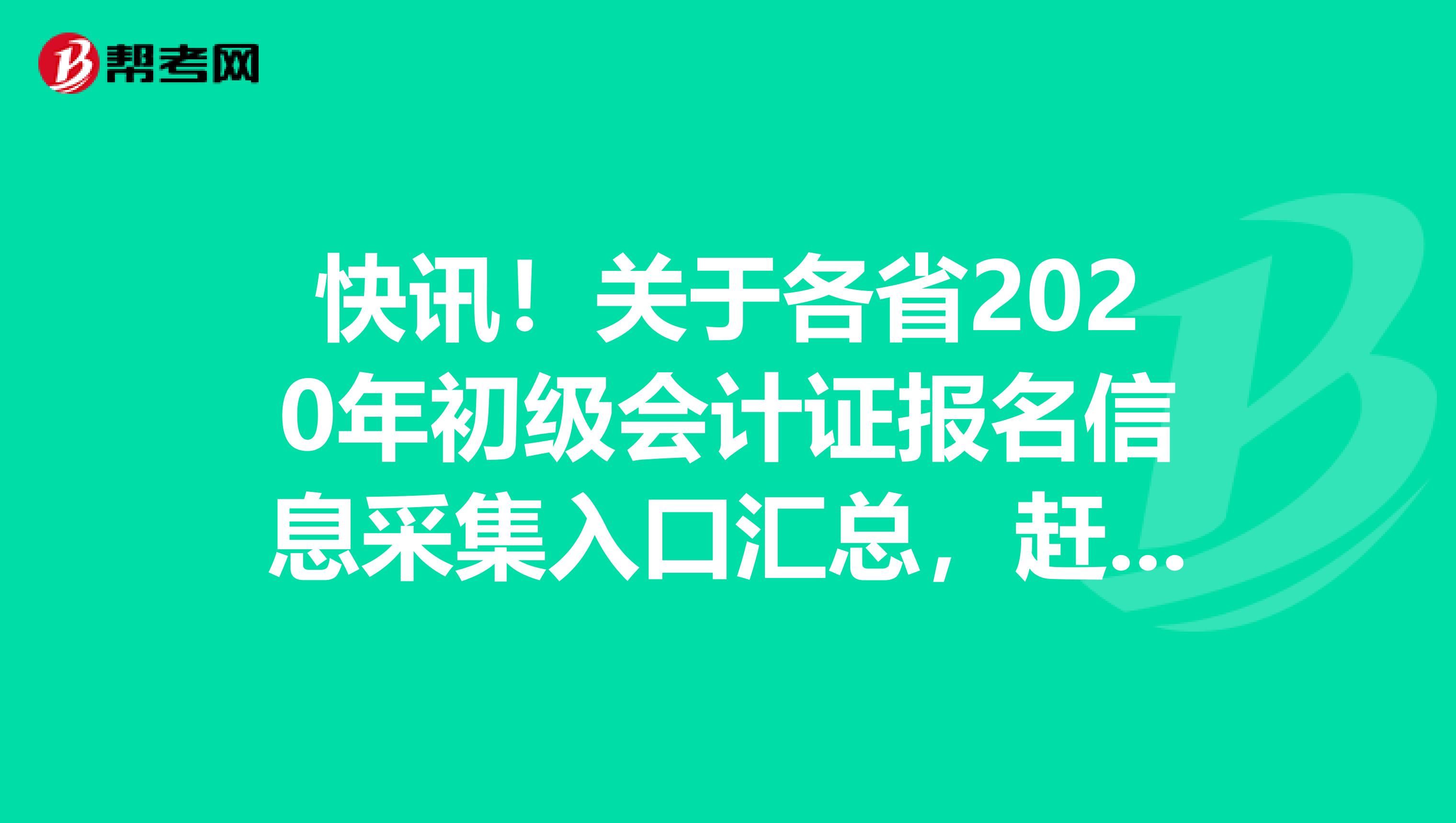快讯！关于各省2020年初级会计证报名信息采集入口汇总，赶紧看看！