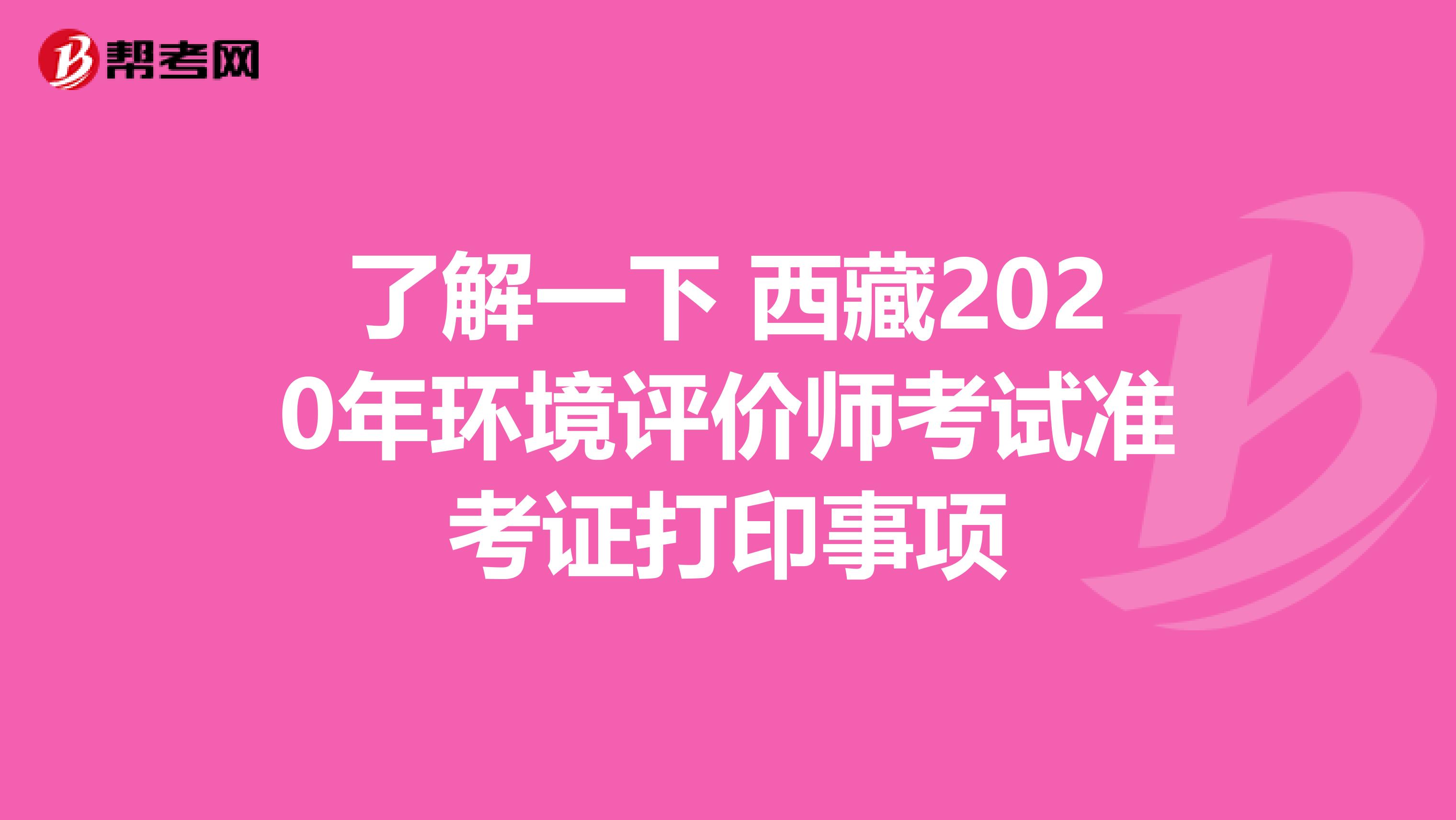 了解一下 西藏2020年环境评价师考试准考证打印事项