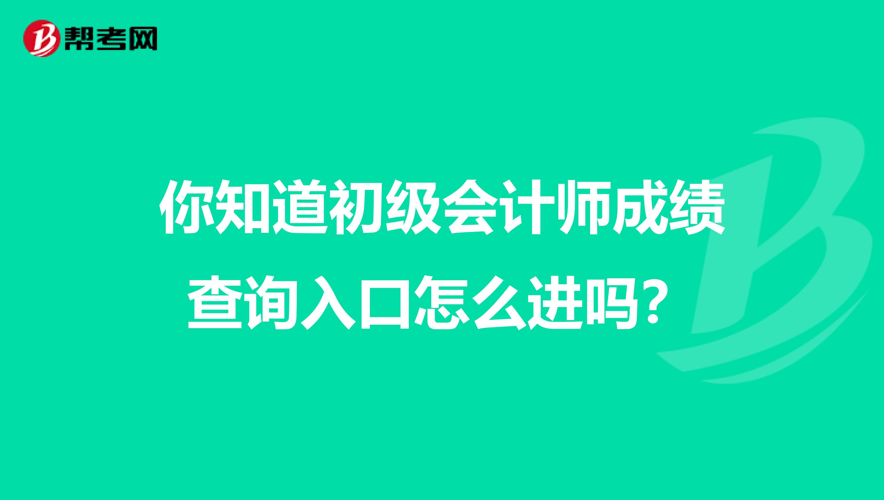 你知道初級會計(jì)師成績查詢?nèi)肟谠趺催M(jìn)嗎？