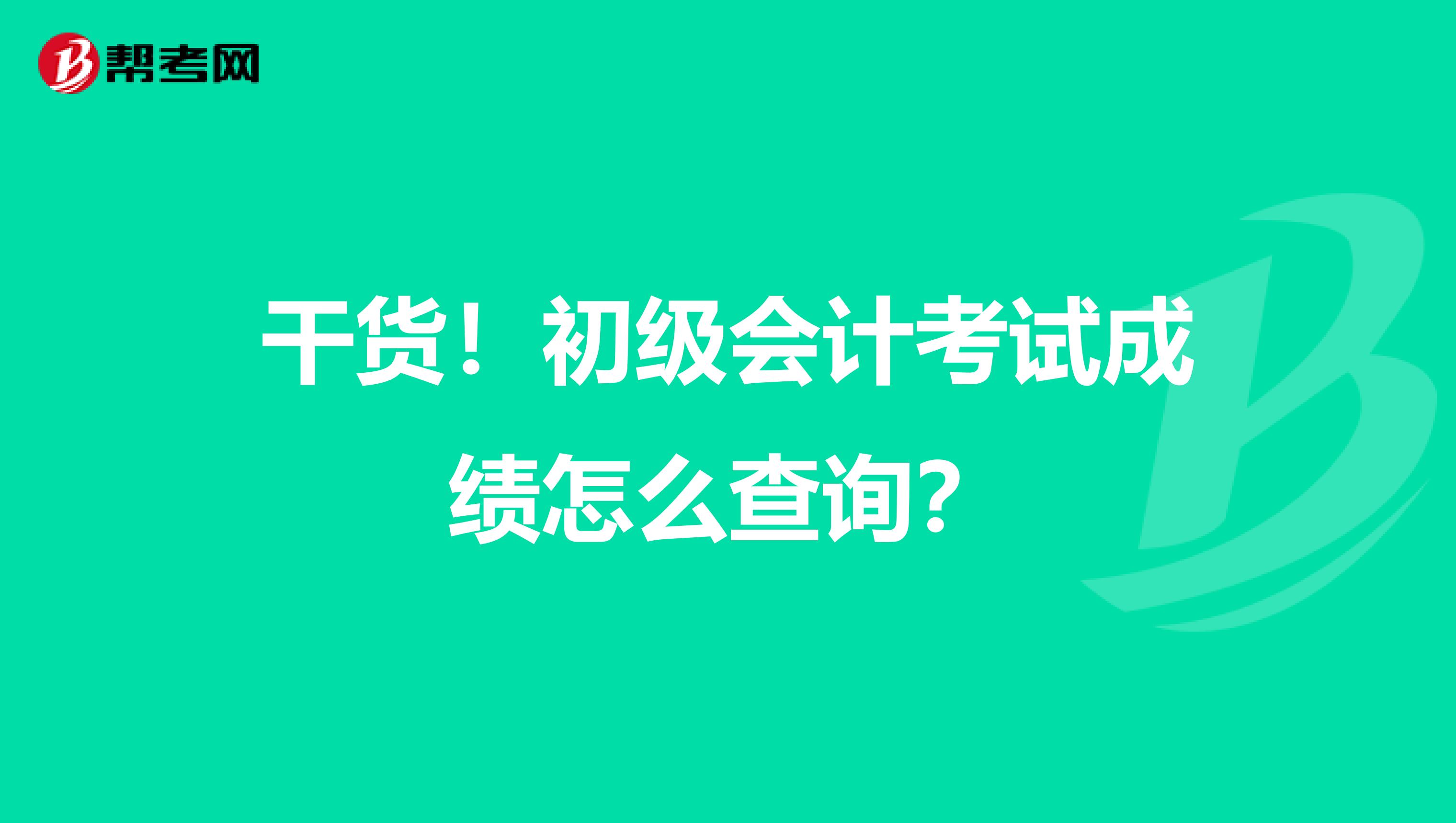 干货！初级会计考试成绩怎么查询？