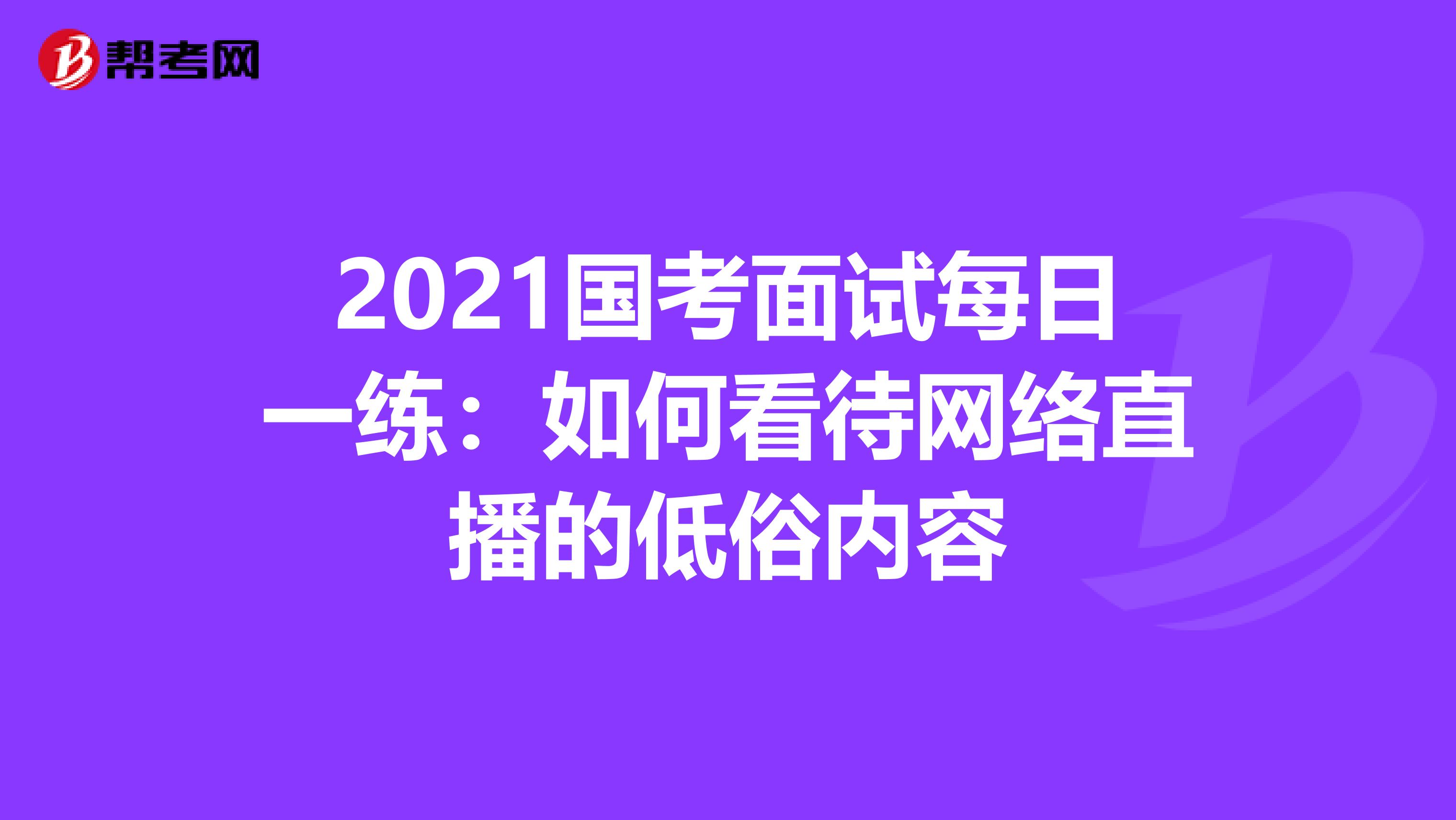 2021国考面试每日一练：如何看待网络直播的低俗内容