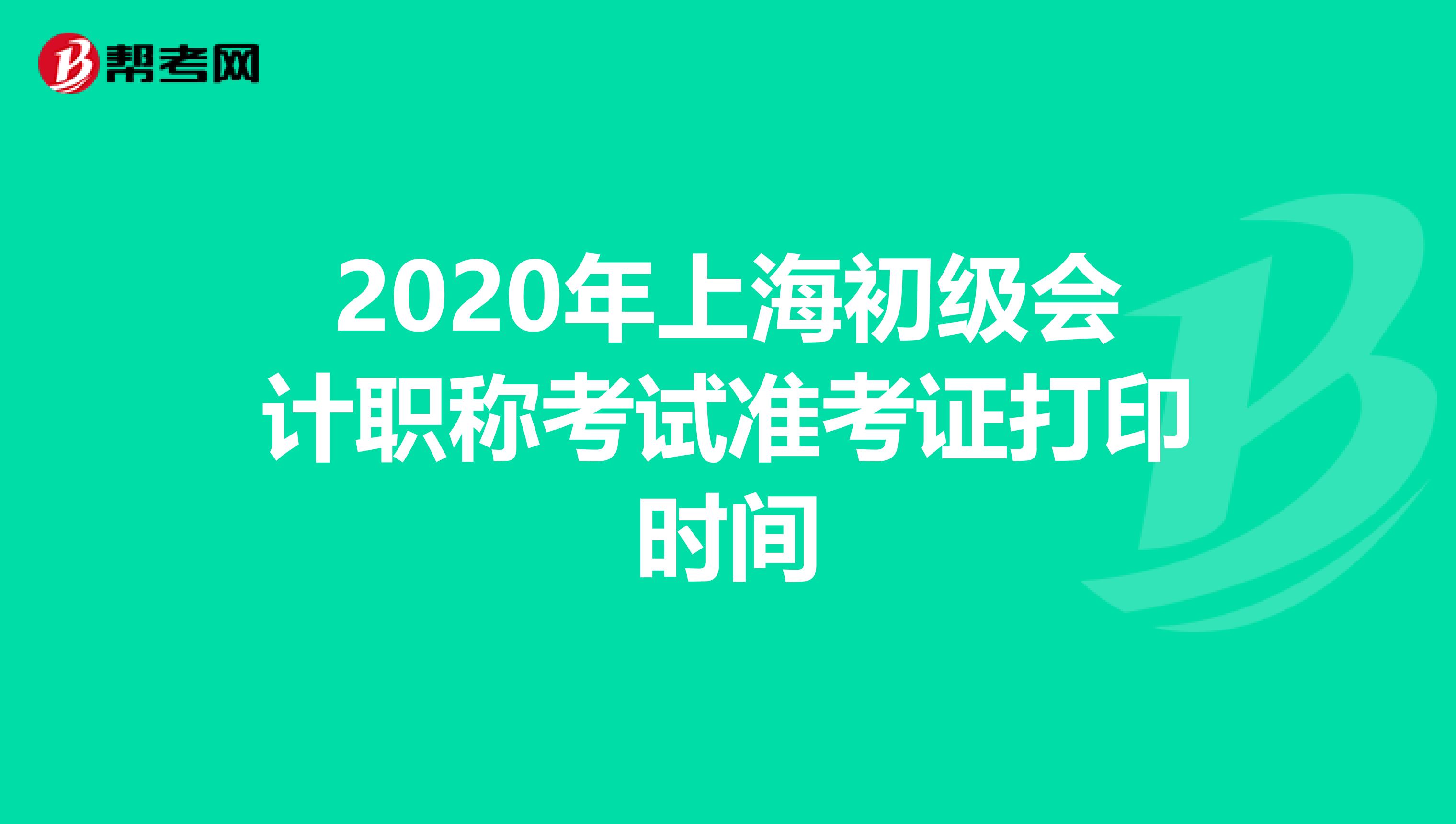 2020年上海初级会计职称考试准考证打印时间