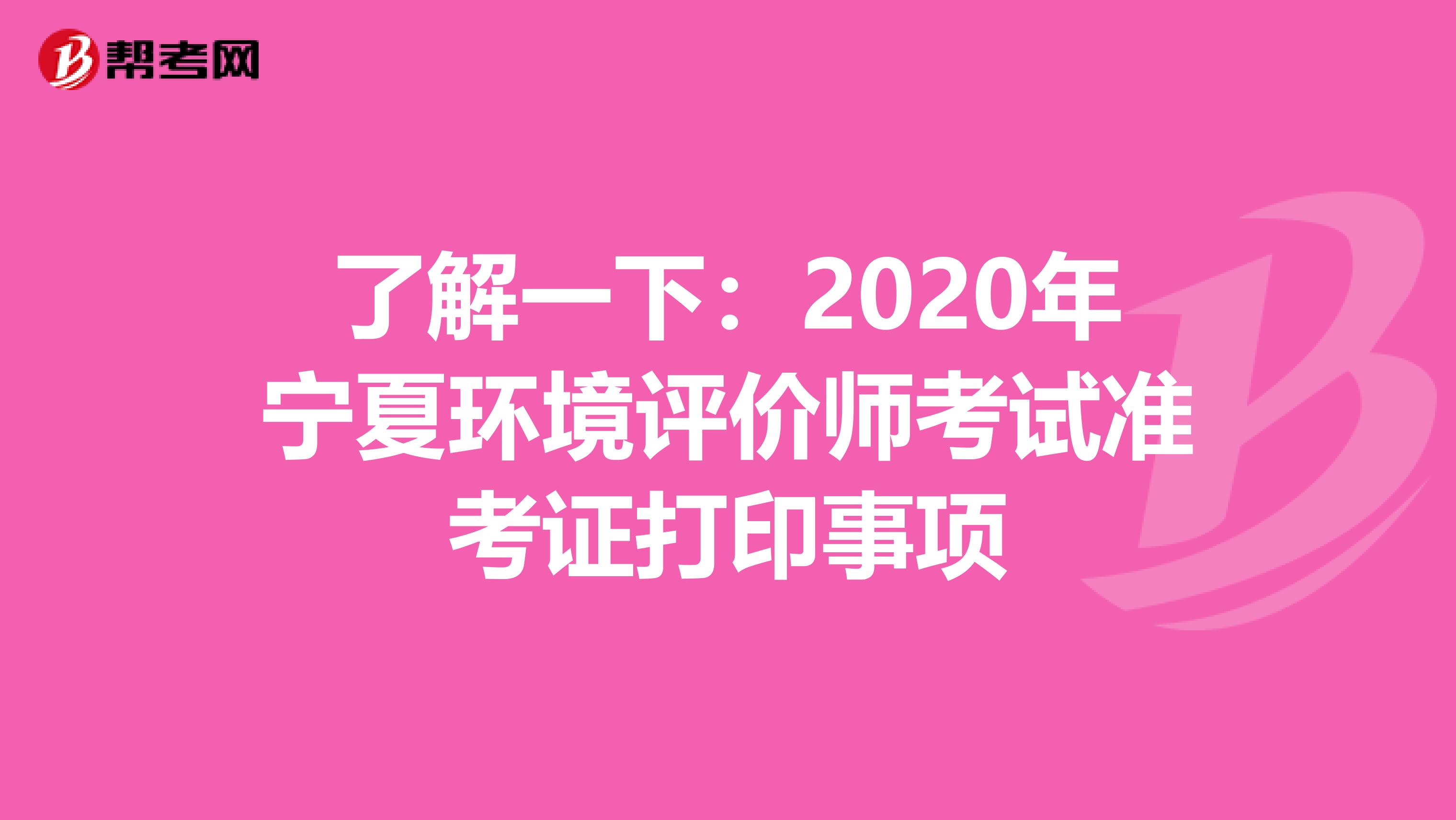 了解一下：2020年宁夏环境评价师考试准考证打印事项