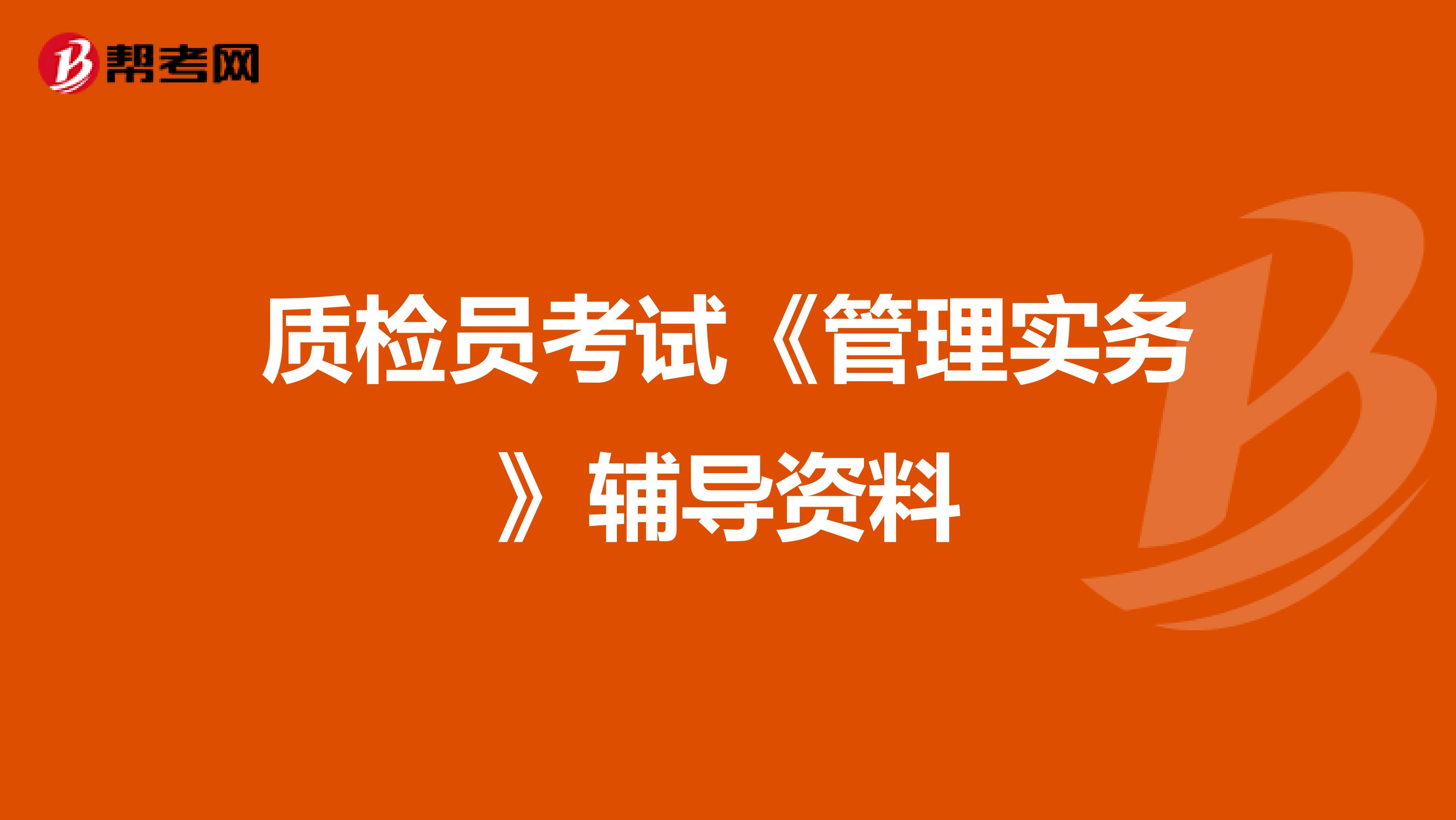 质检员考试《管理实务》辅导资料