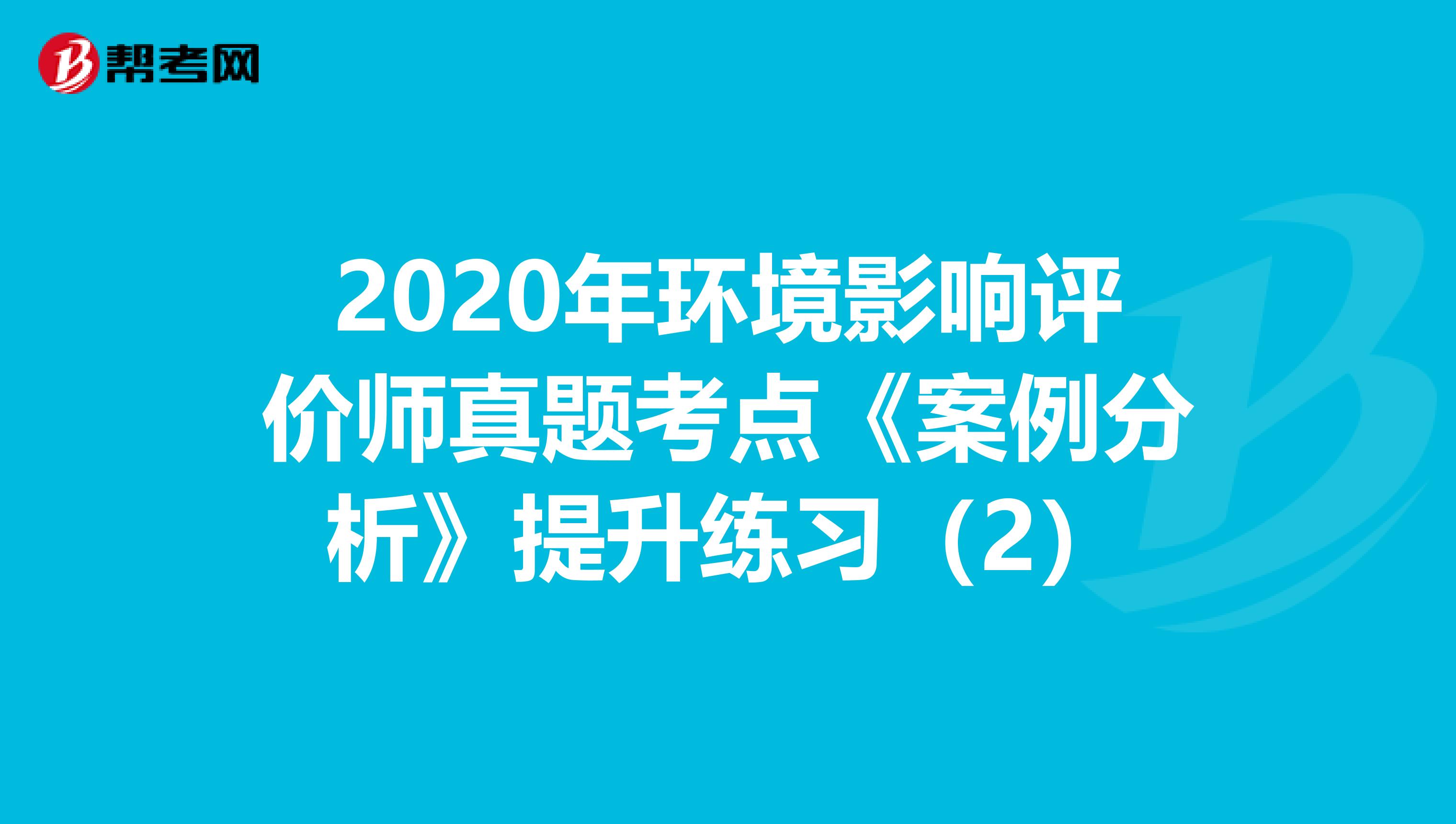 2020年环境影响评价师真题考点《案例分析》提升练习（2）