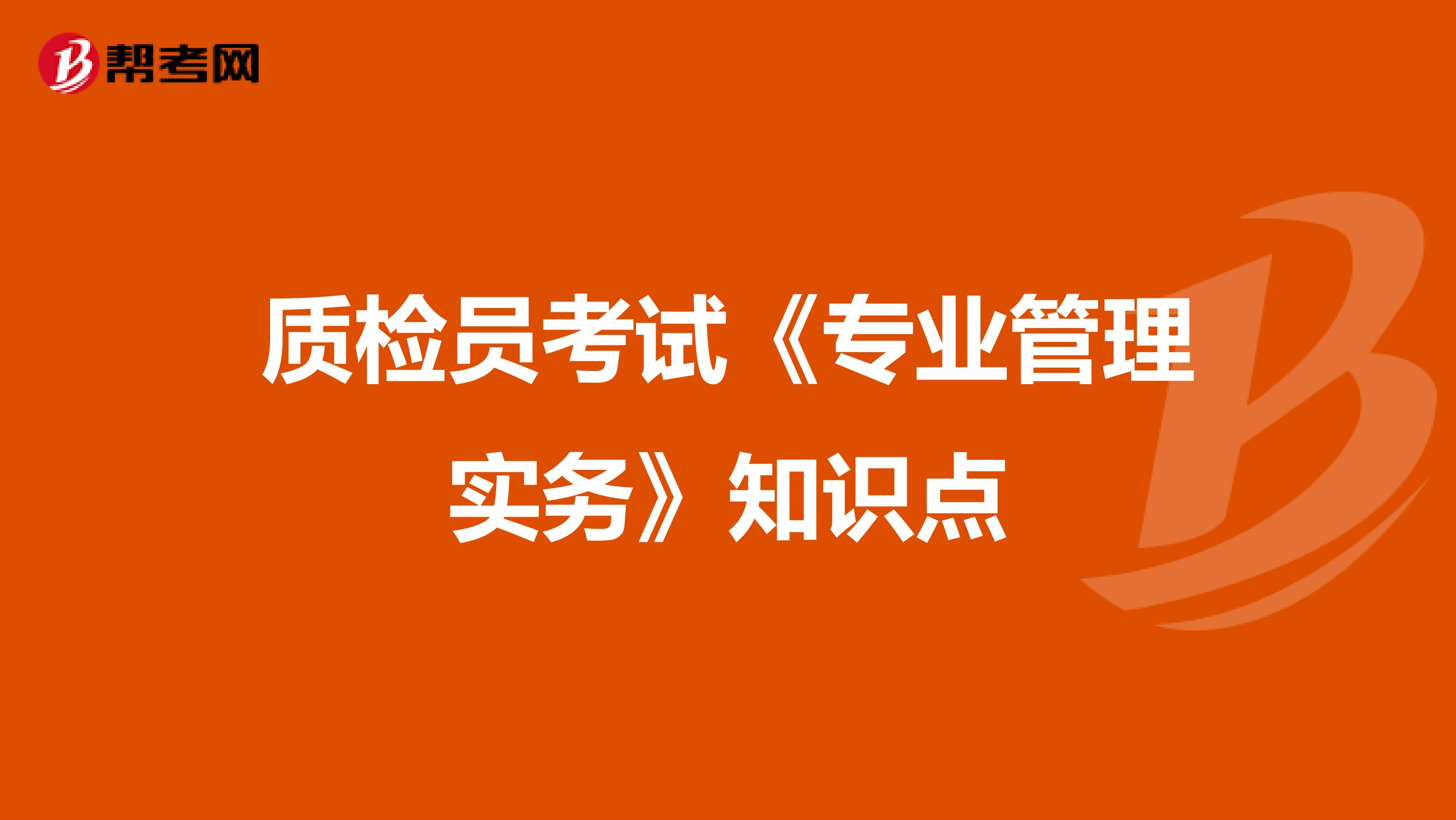 质检员考试《专业管理实务》知识点