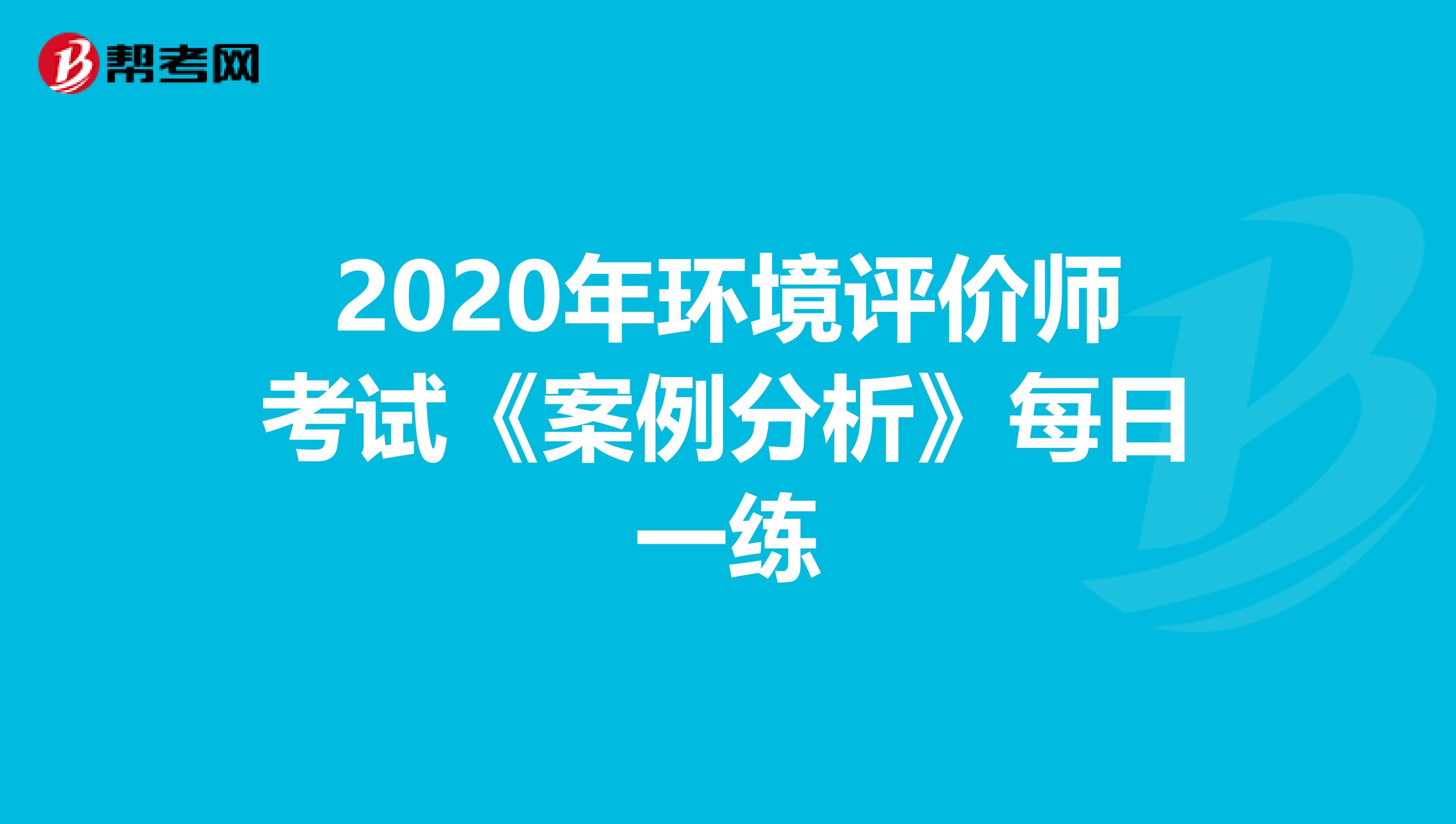 2020年环境评价师考试《案例分析》每日一练