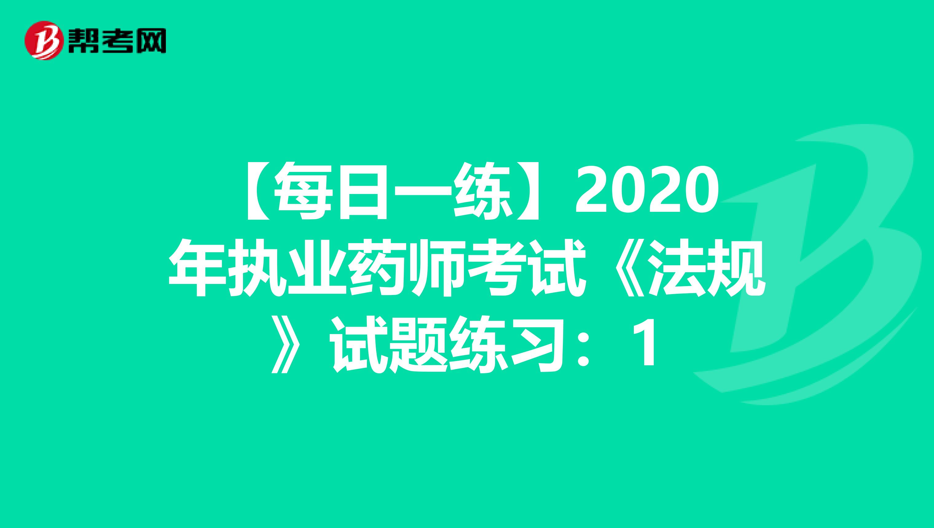 【每日一练】2020年执业药师考试《法规》试题练习：1