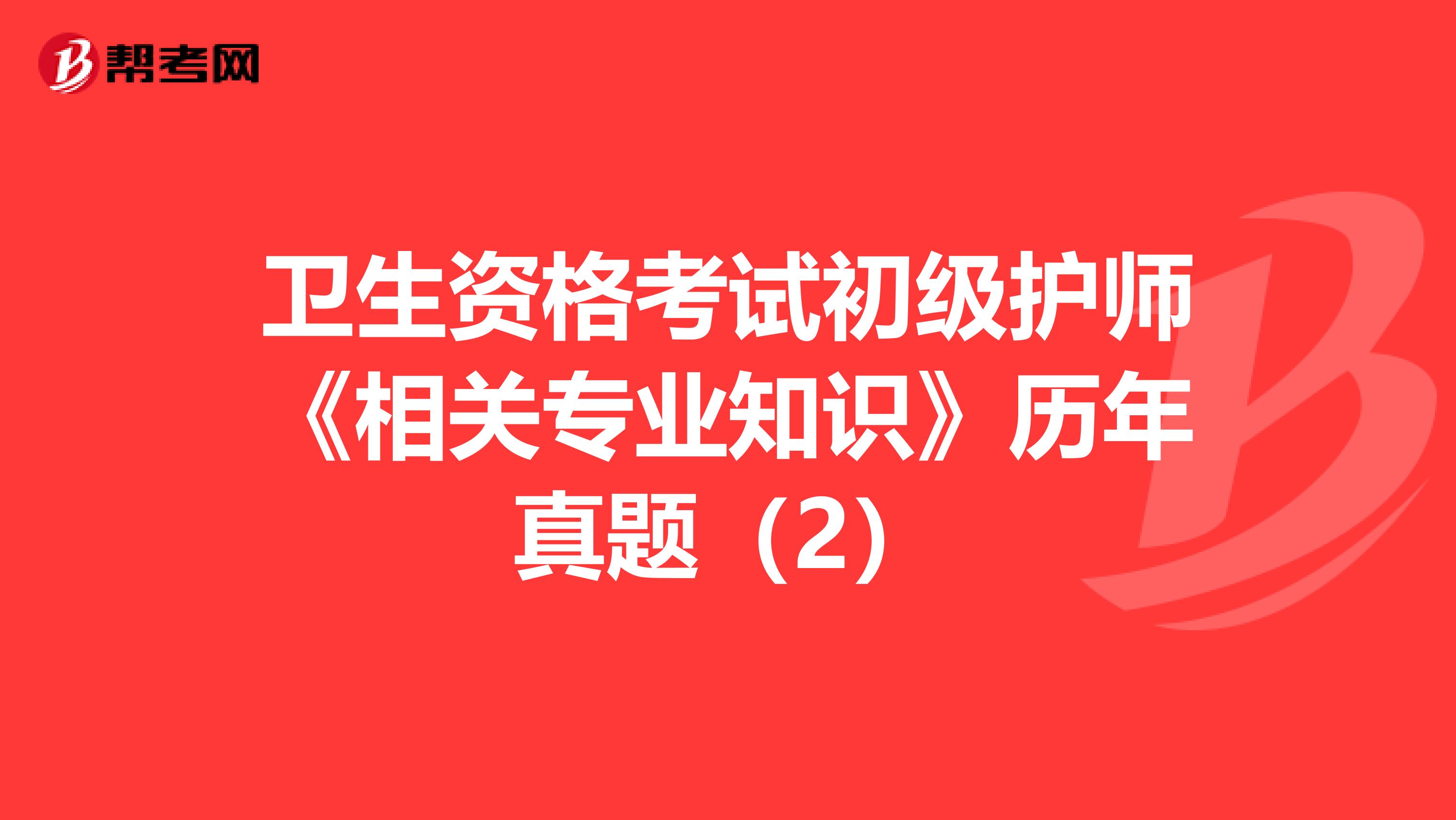 卫生资格考试初级护师《相关专业知识》历年真题（2）