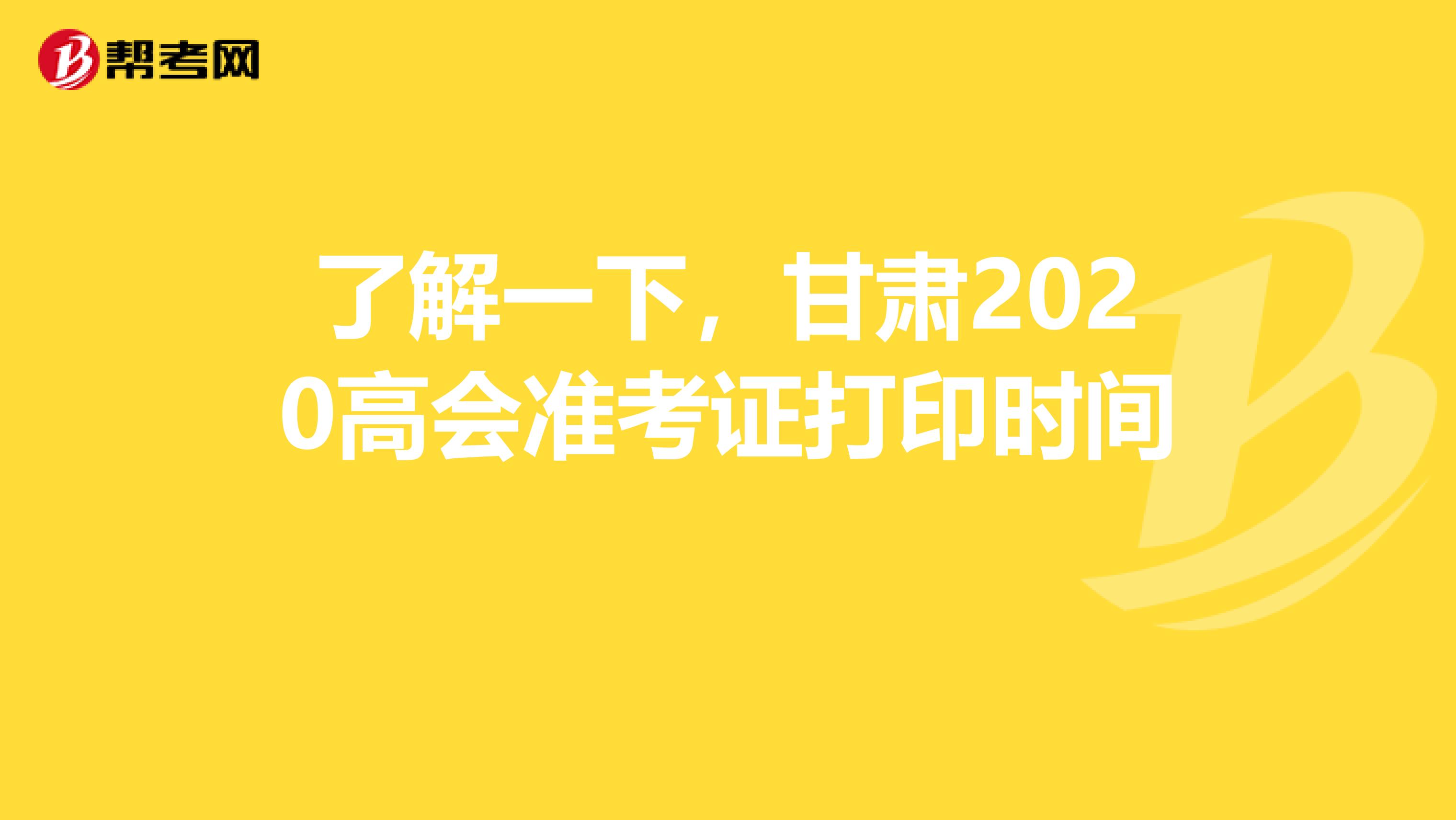 了解一下，甘肃2020高会准考证打印时间 