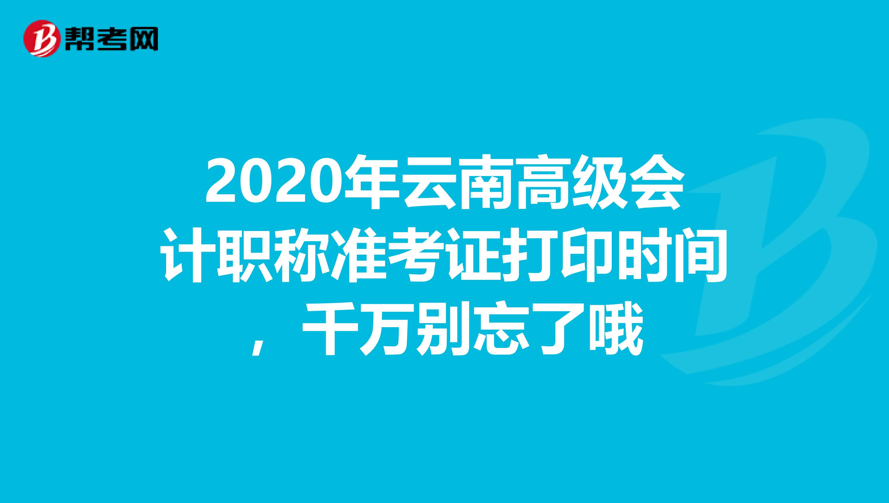 2020年云南高级会计职称准考证打印时间，千万别忘了哦