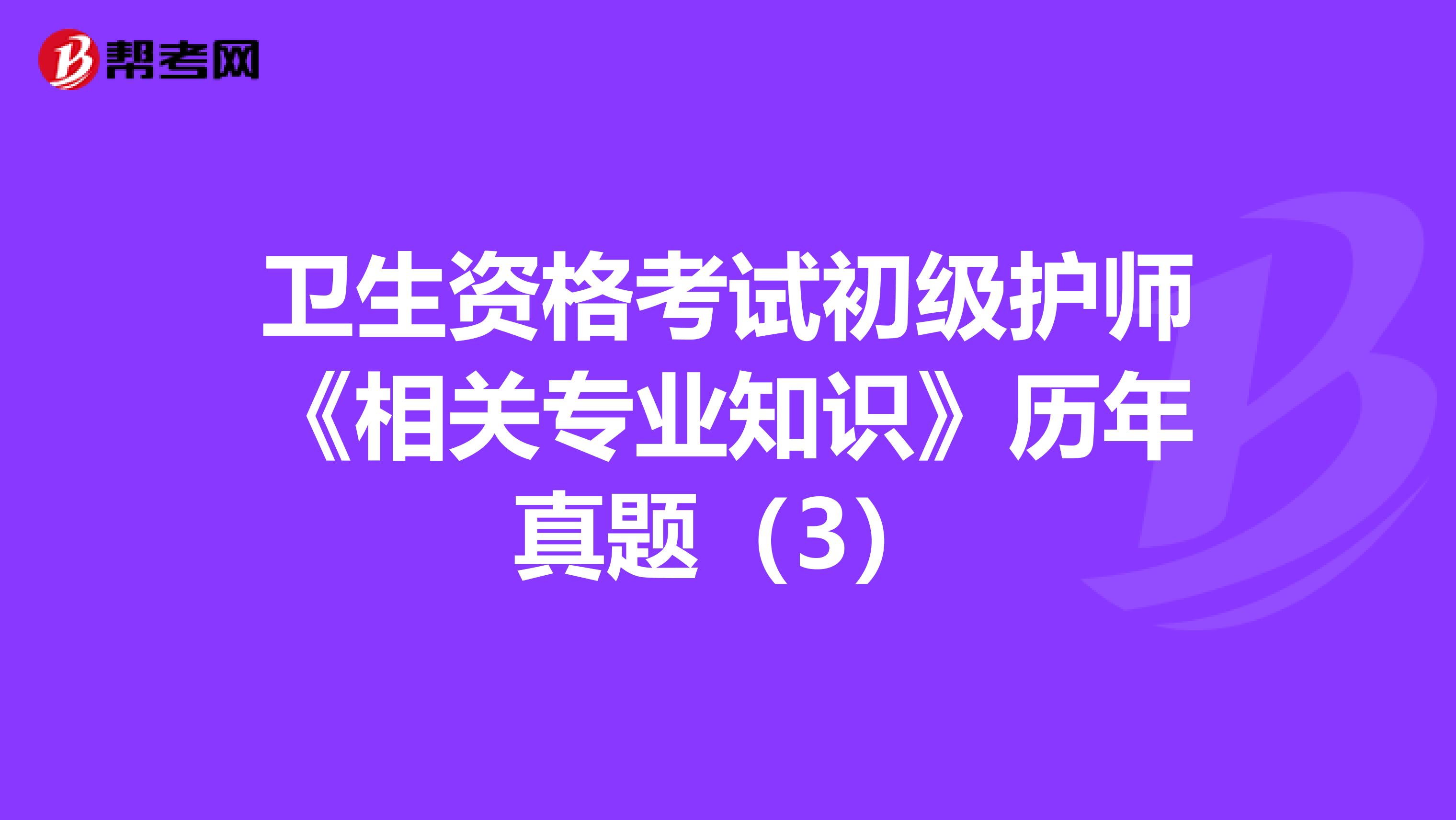 卫生资格考试初级护师《相关专业知识》历年真题（3）