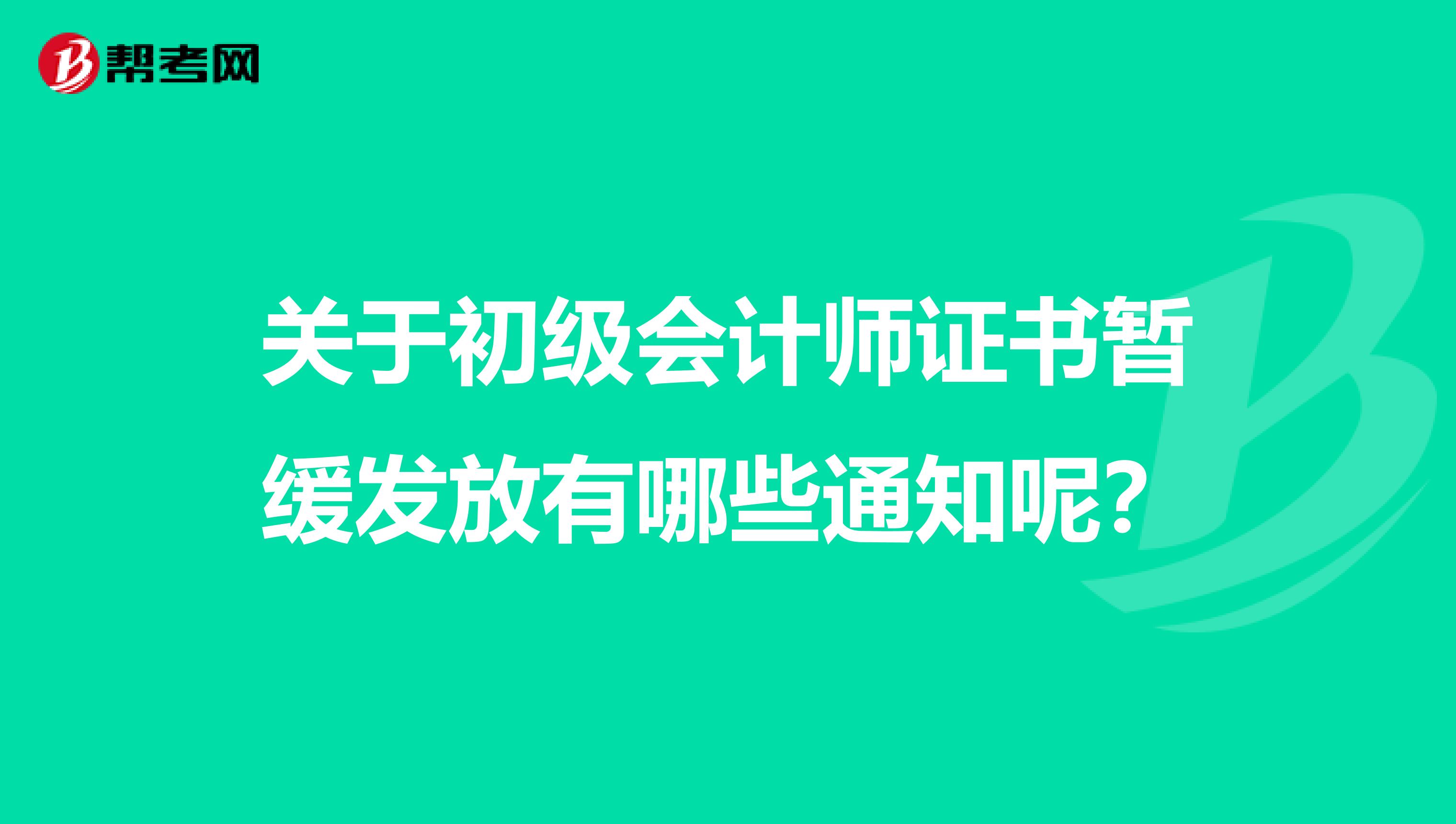 关于初级会计师证书暂缓发放有哪些通知呢？