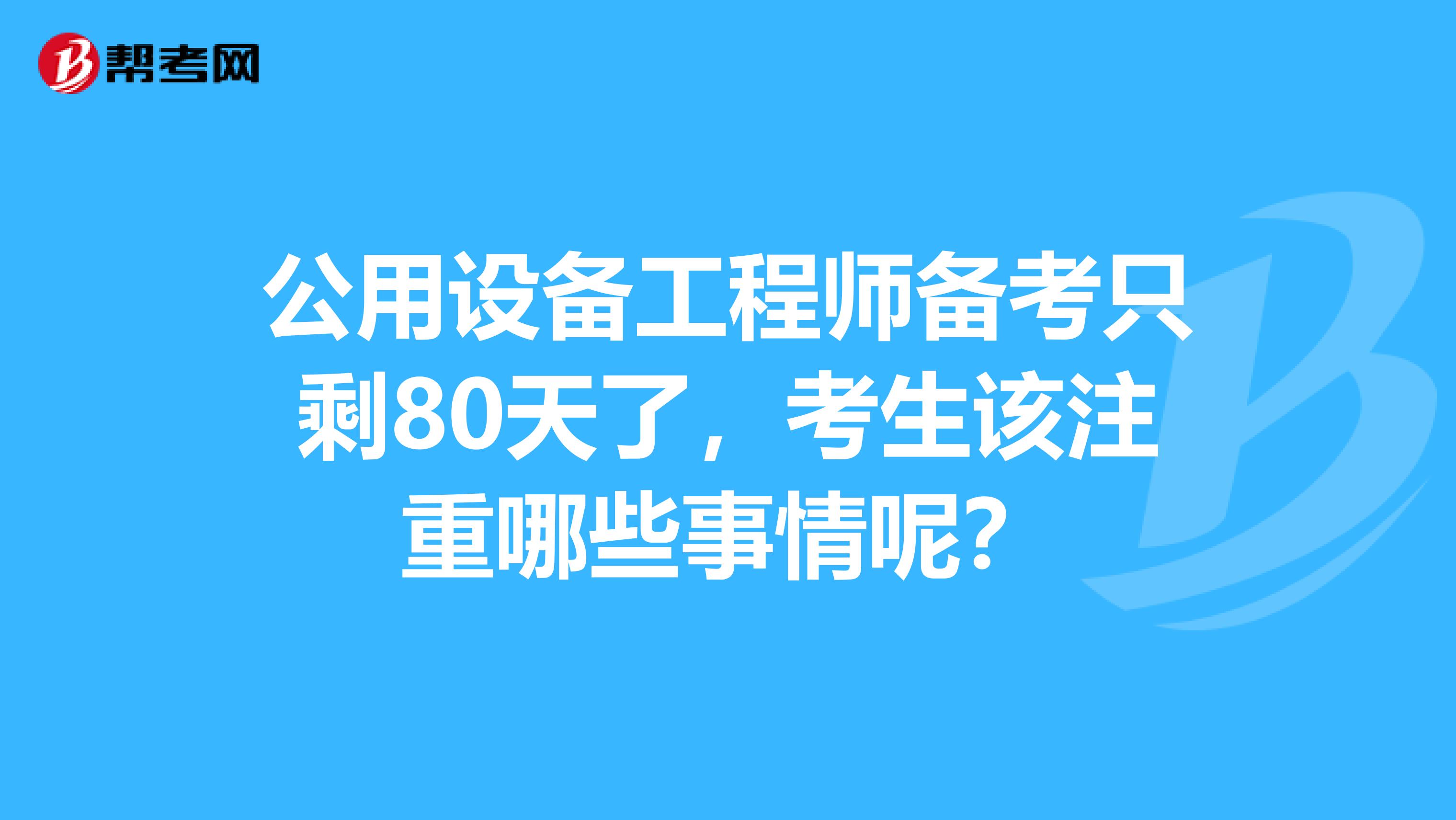 公用设备工程师备考只剩80天了，考生该注重哪些事情呢？