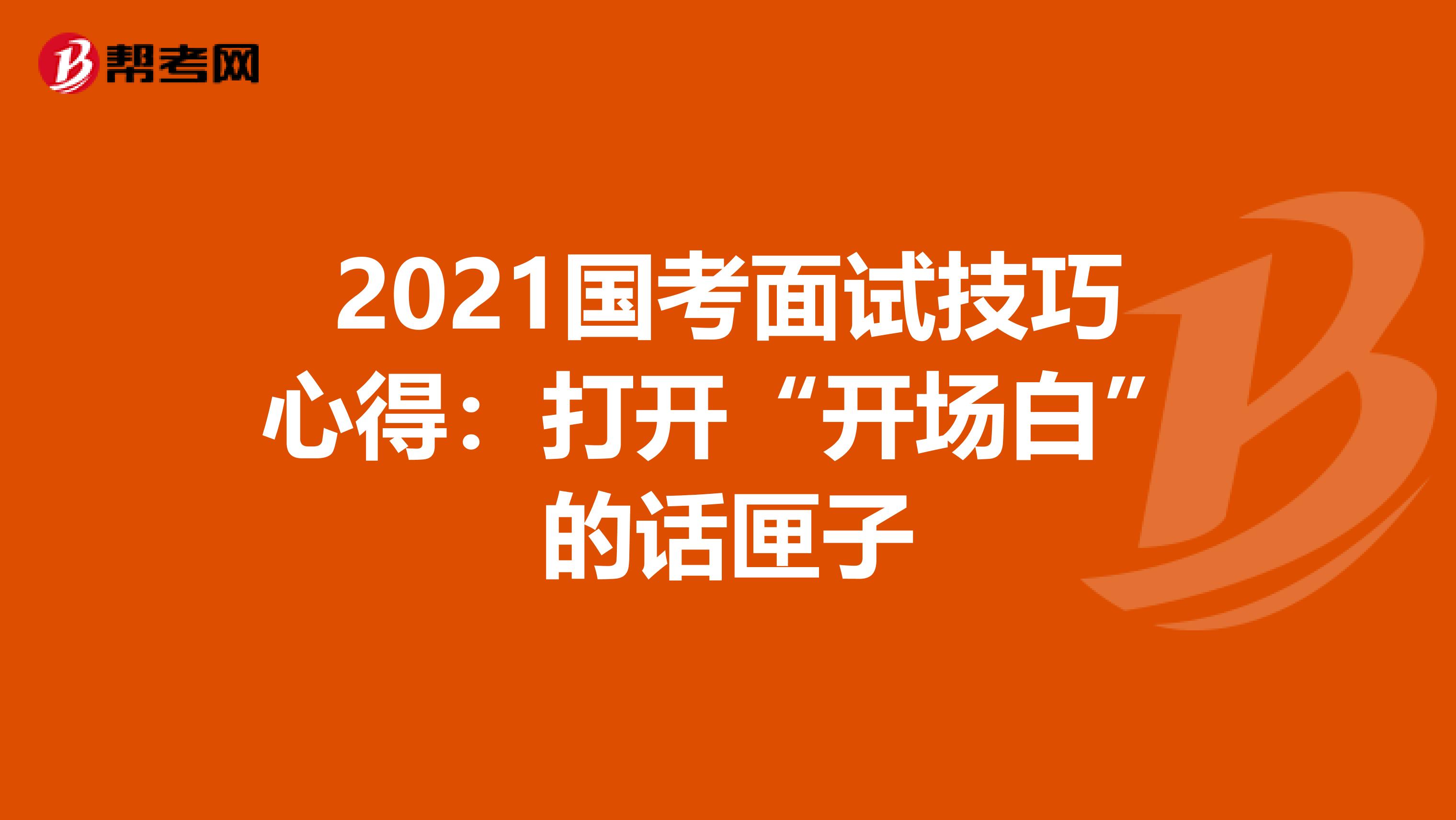 2021国考面试技巧心得：打开“开场白”的话匣子