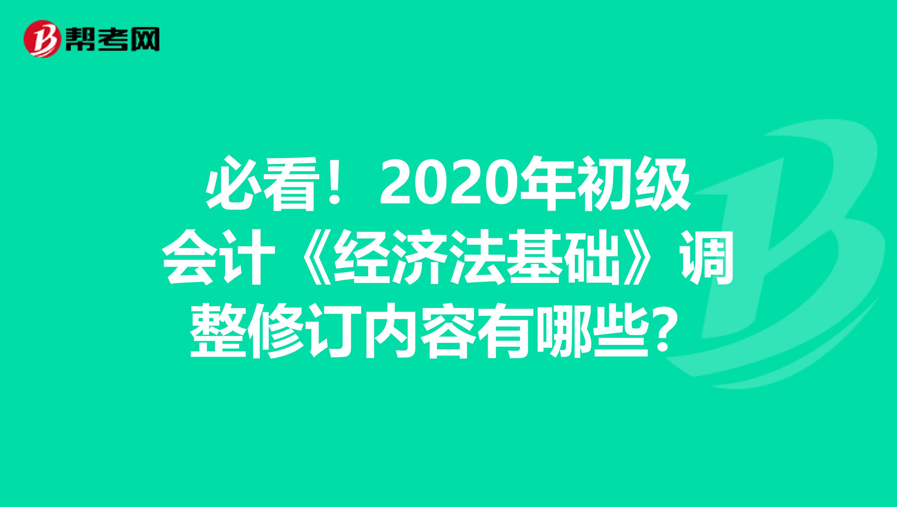 必看！2020年初级会计《经济法基础》调整修订内容有哪些？