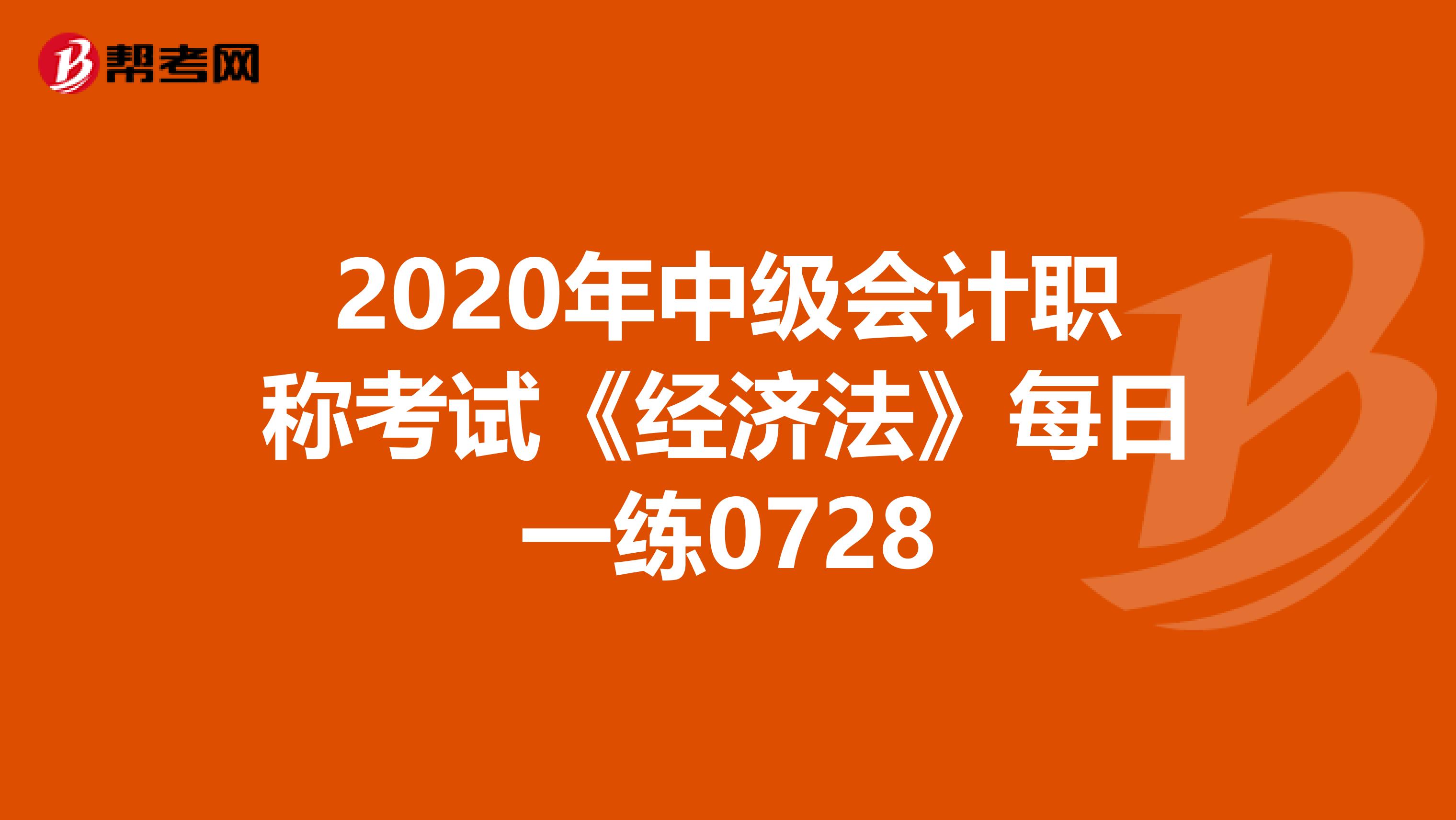 2020年中級會計職稱考試《經(jīng)濟法》每日一練0728