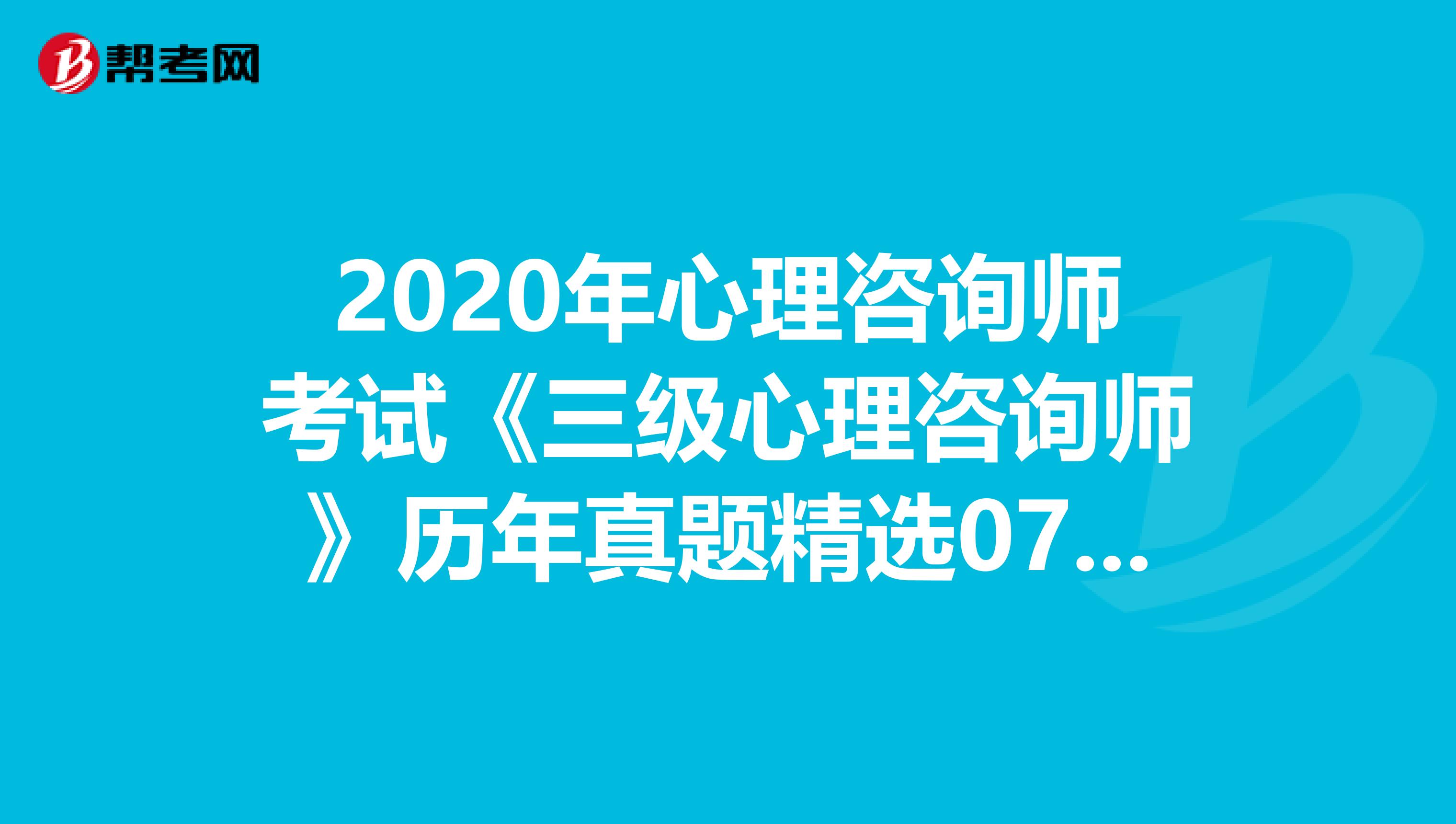 2020年心理咨询师考试《三级心理咨询师》历年真题精选0728