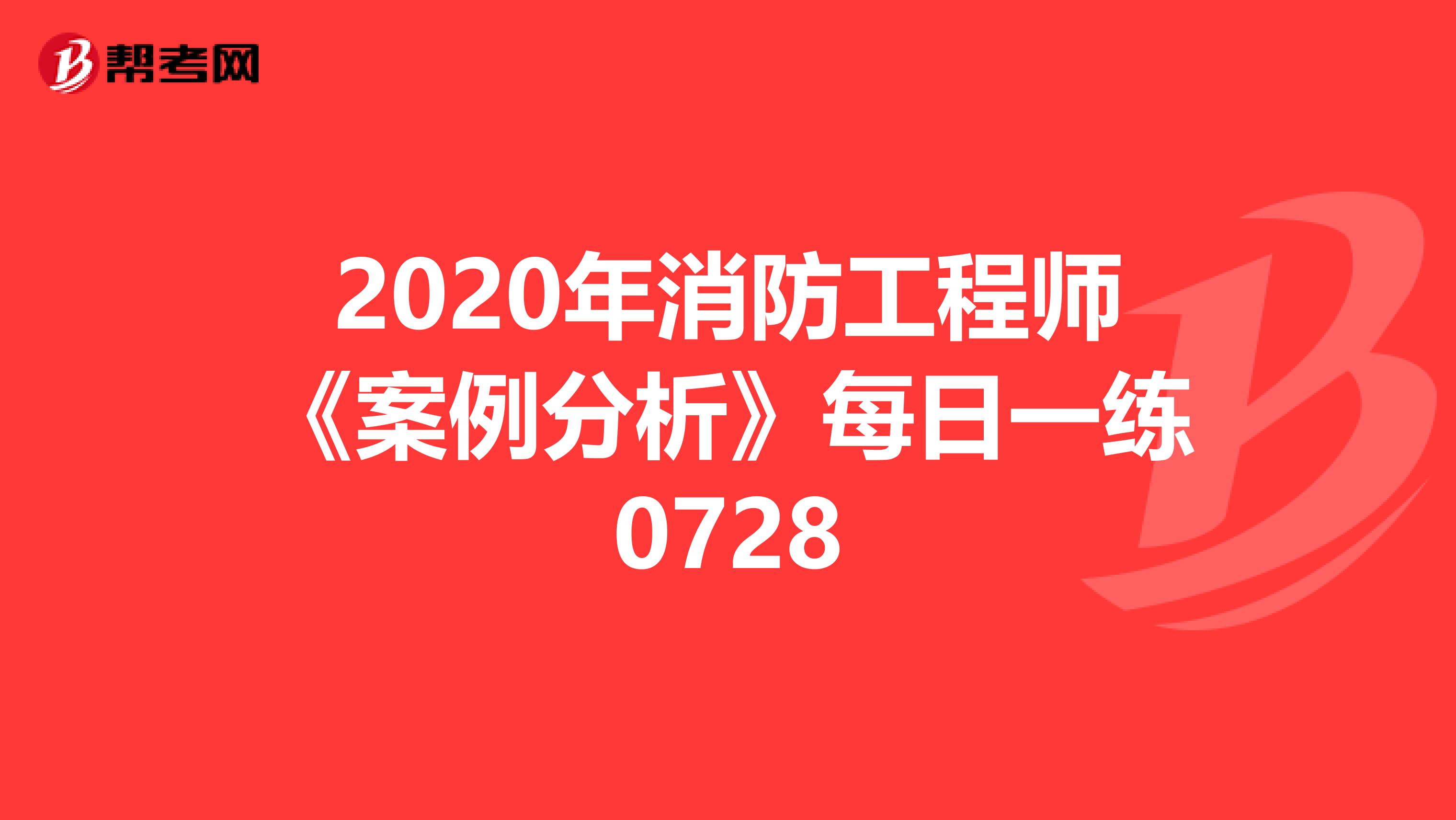 2020年消防工程师《案例分析》每日一练0728