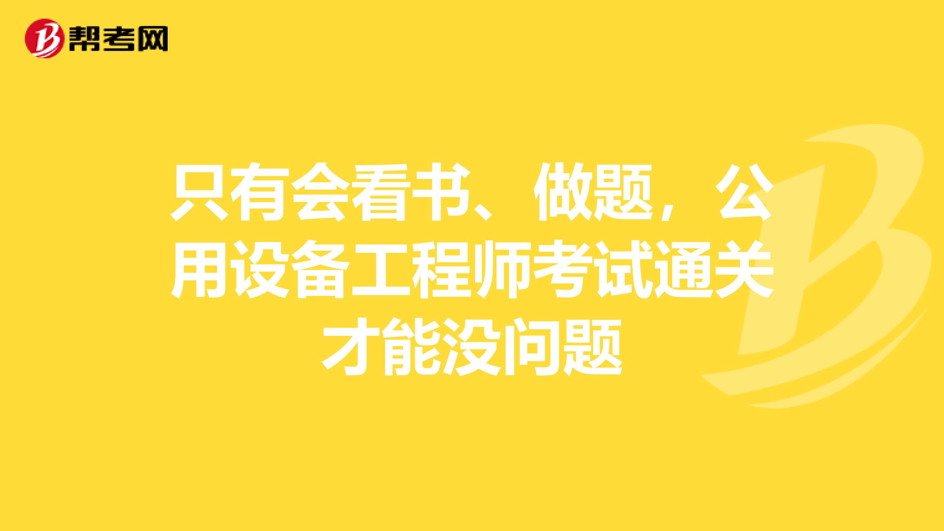 只有会看书、做题，公用设备工程师考试通关才能没问题