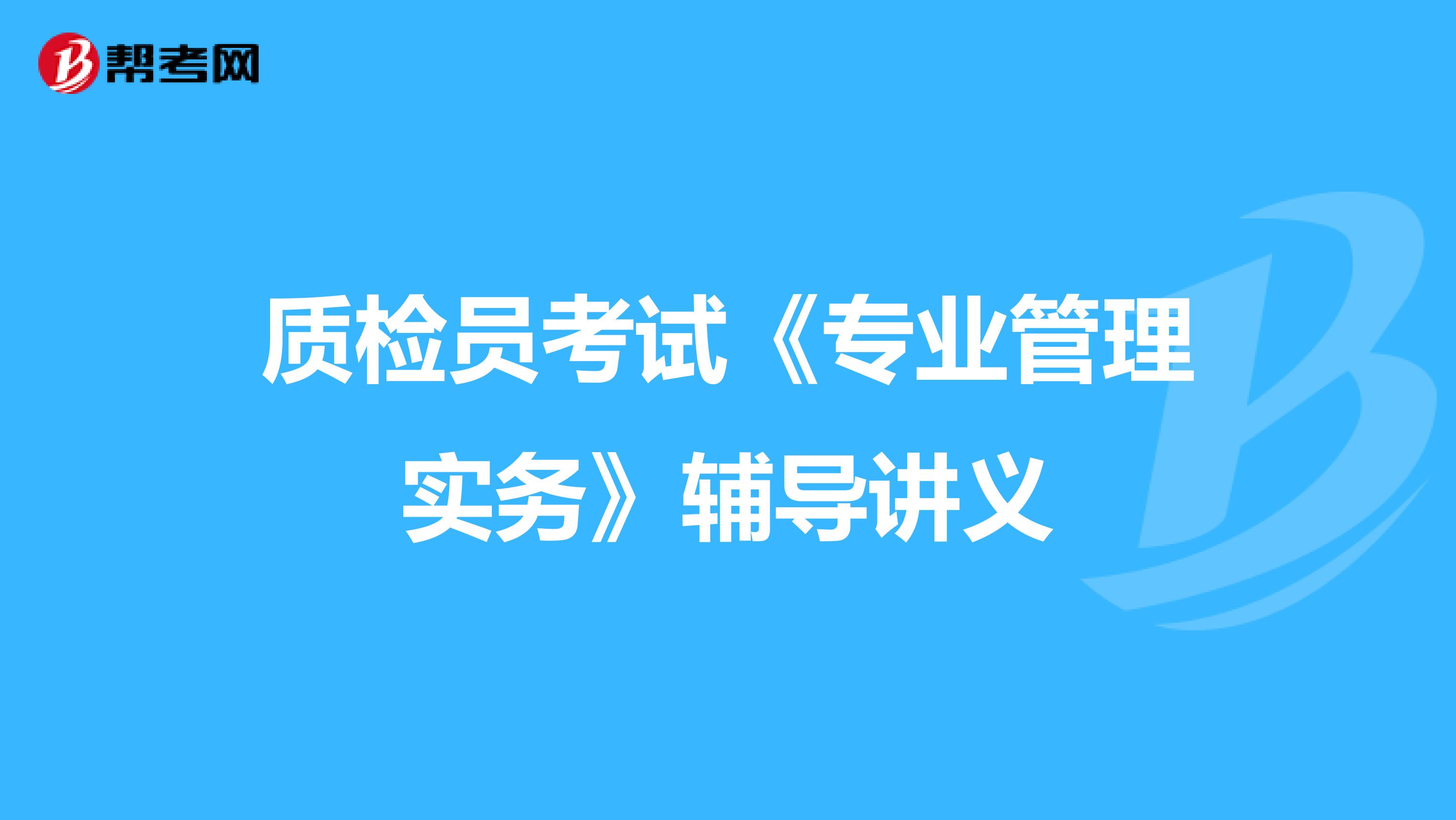 质检员考试《专业管理实务》辅导讲义