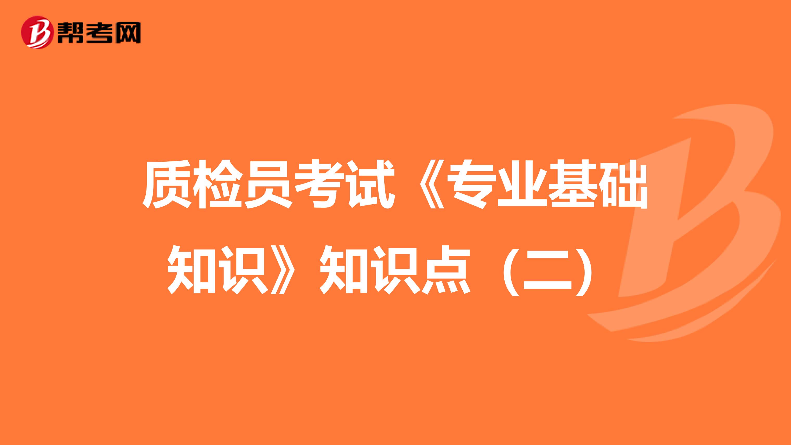 质检员考试《专业基础知识》知识点（二）