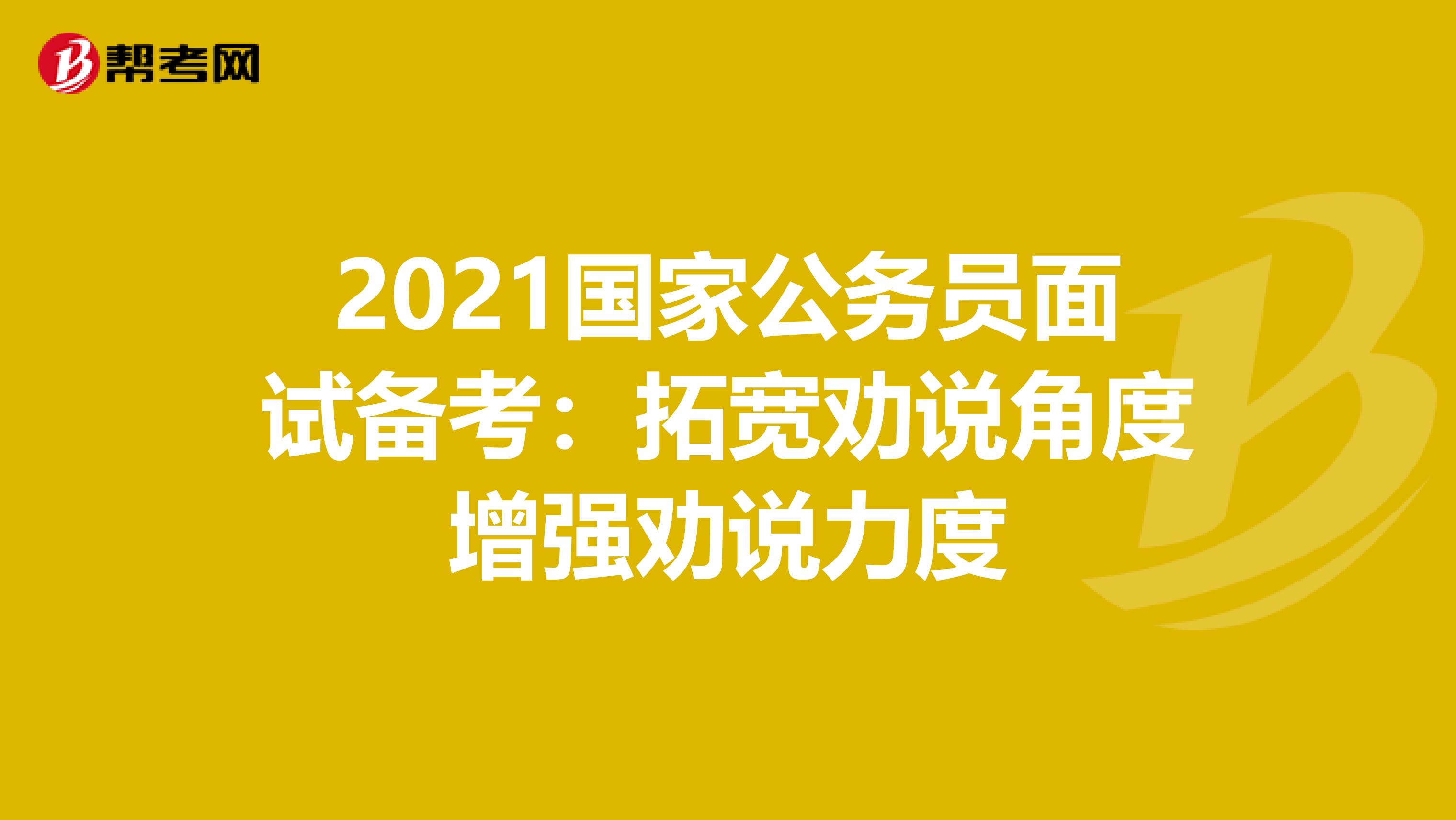 2021国家公务员面试备考：拓宽劝说角度增强劝说力度