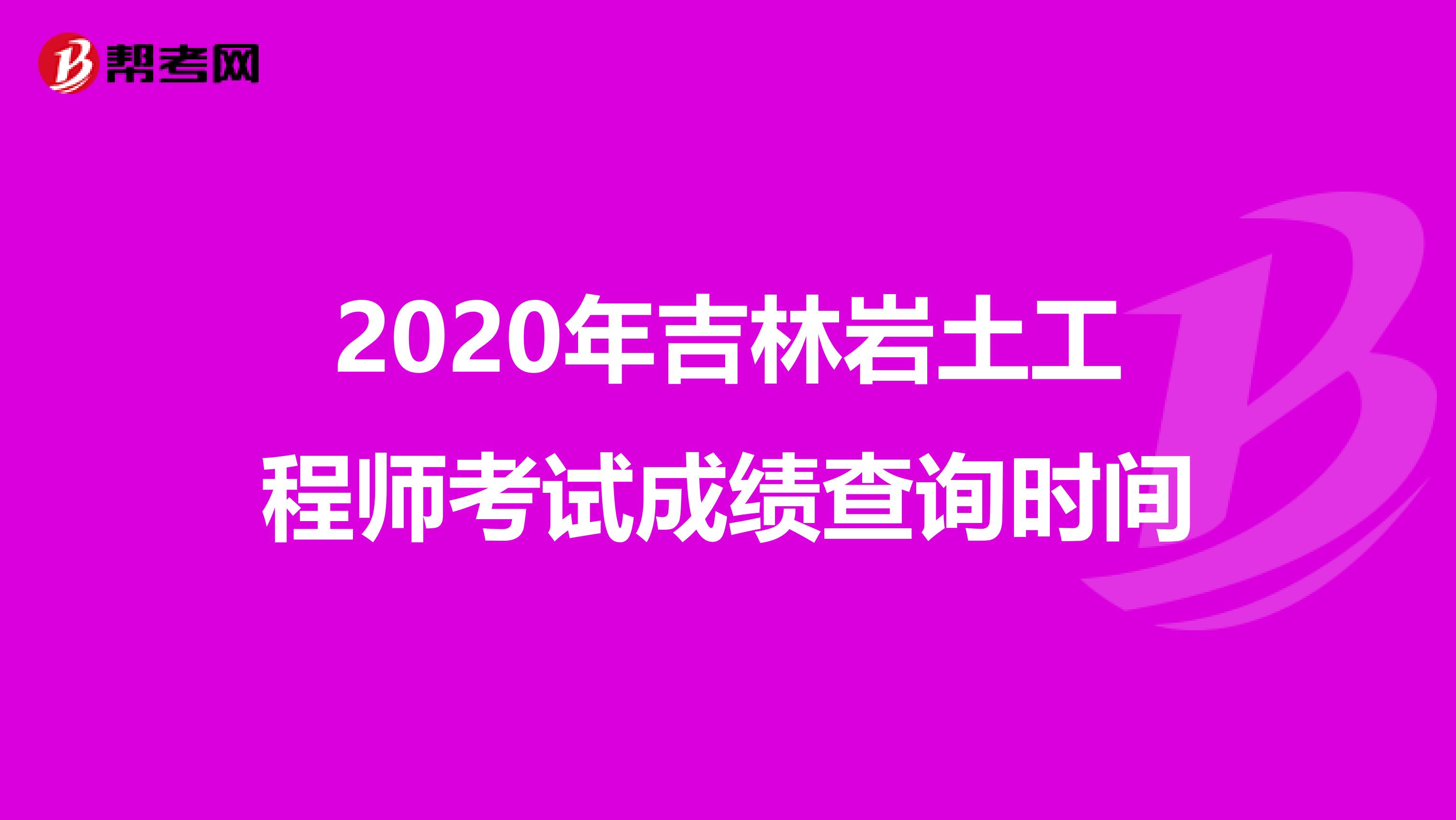 2020年吉林岩土工程师考试成绩查询时间