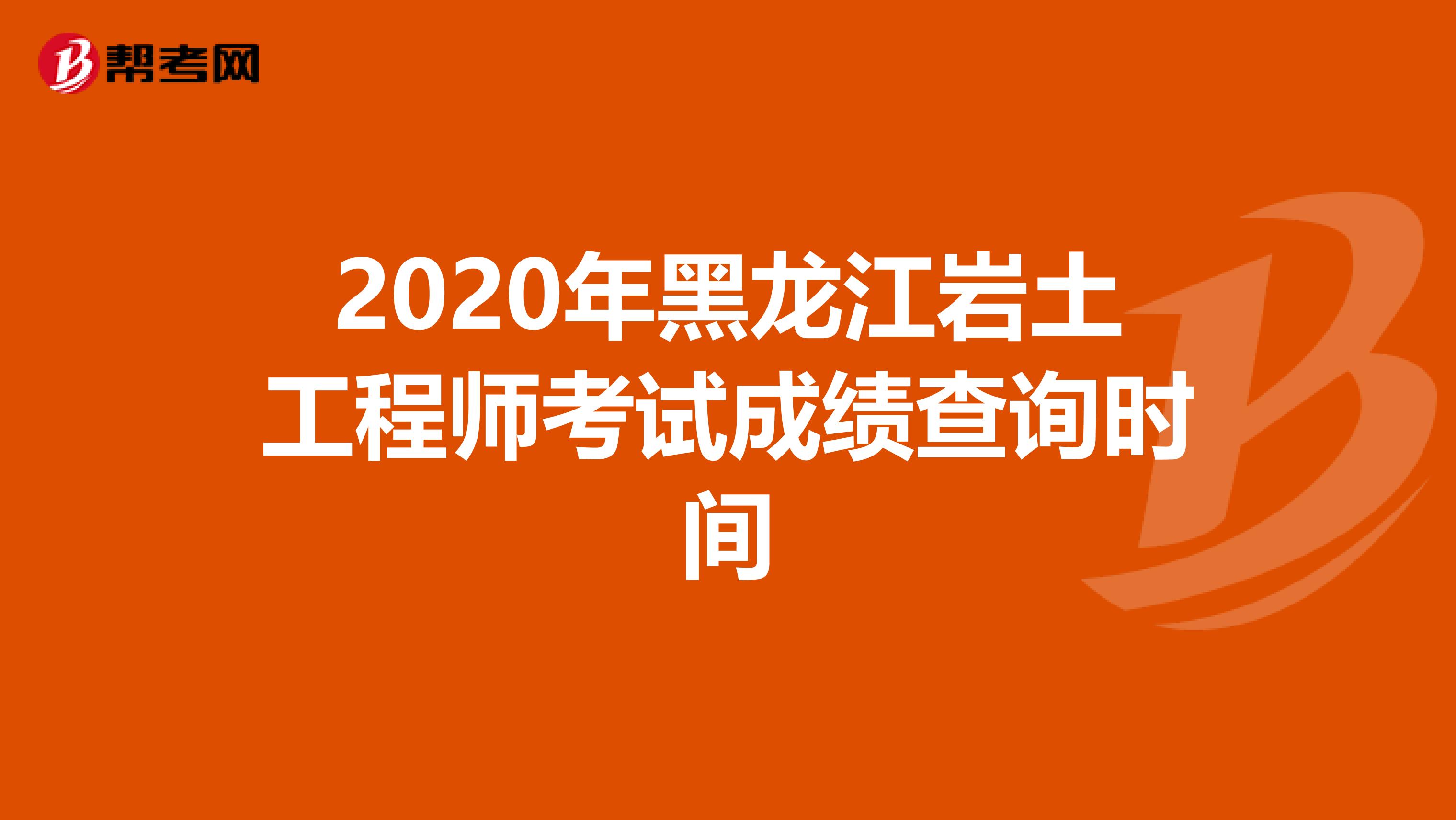 2020年黑龙江岩土工程师考试成绩查询时间