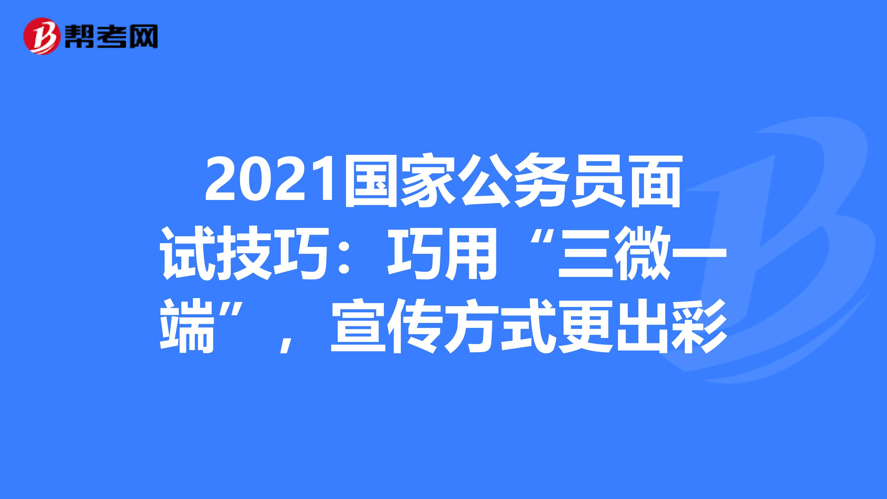 2021国家公务员面试技巧：巧用“三微一端”，宣传方式更出彩