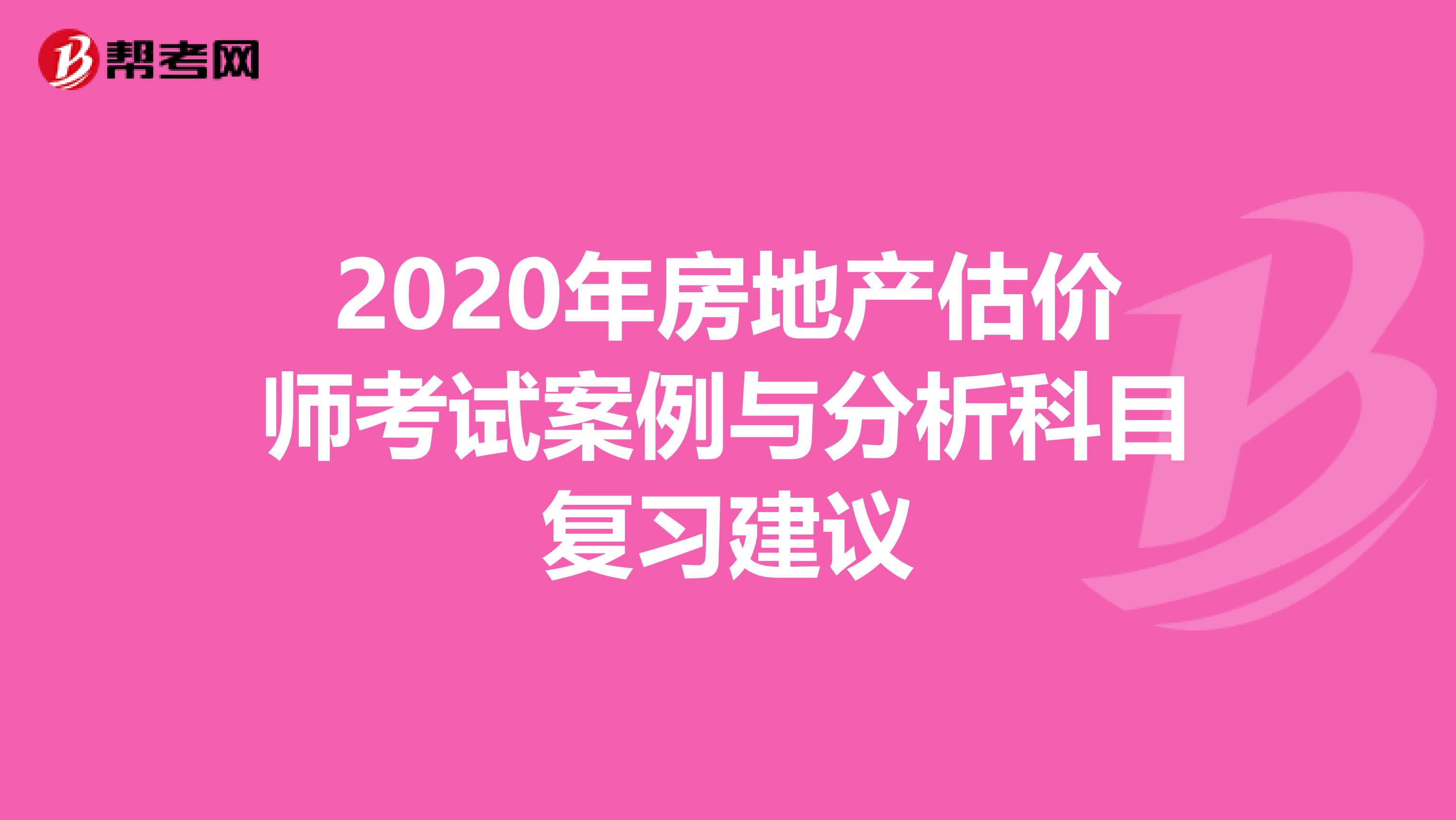 2020年房地产估价师考试案例与分析科目复习建议